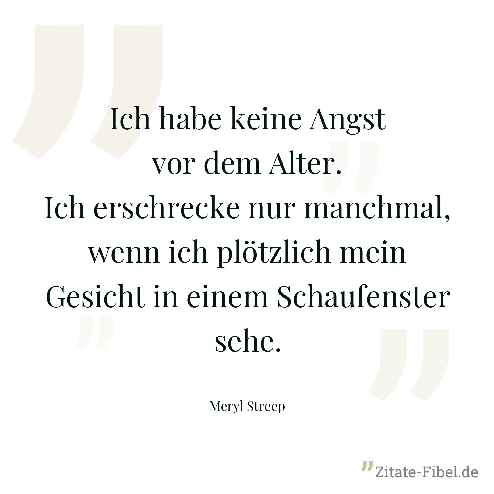 Ich habe keine Angst vor dem Alter. Ich erschrecke nur manchmal, wenn ich plötzlich mein Gesicht in einem Schaufenster sehe. - Meryl Streep