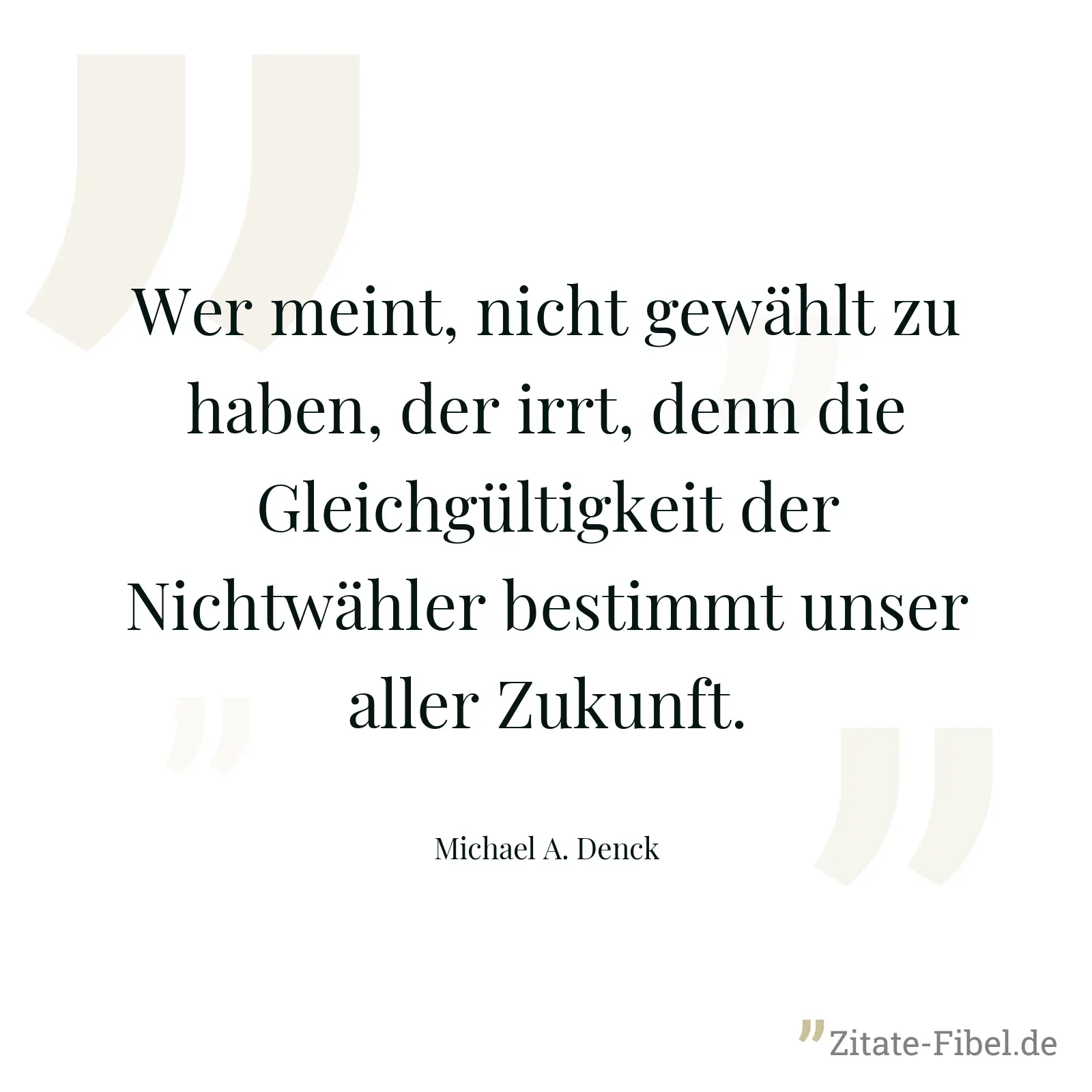 Wer meint, nicht gewählt zu haben, der irrt, denn die Gleichgültigkeit der Nichtwähler bestimmt unser aller Zukunft. - Michael A. Denck