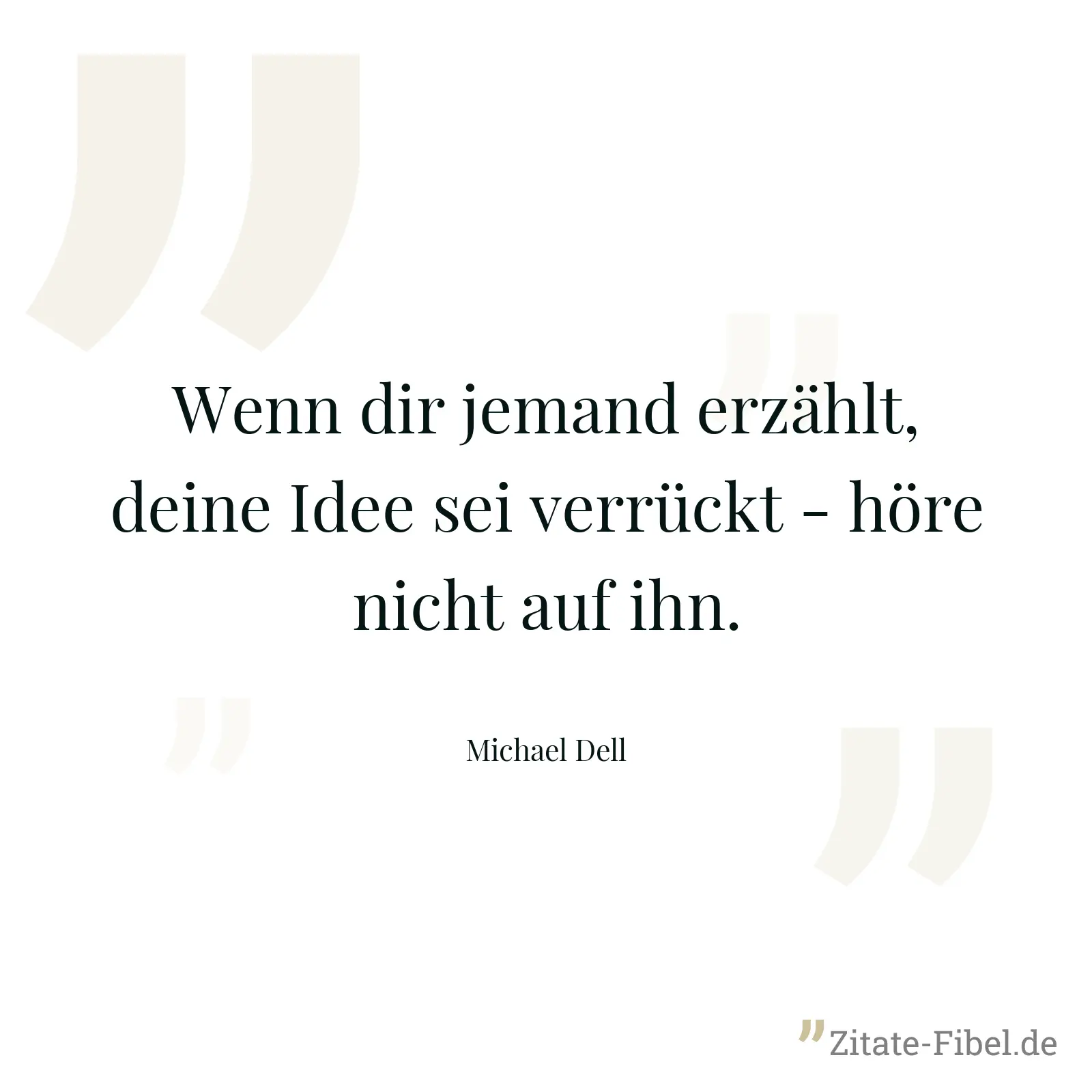 Wenn dir jemand erzählt, deine Idee sei verrückt - höre nicht auf ihn. - Michael Dell