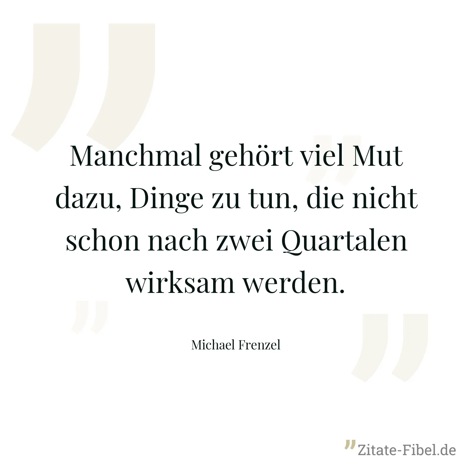 Manchmal gehört viel Mut dazu, Dinge zu tun, die nicht schon nach zwei Quartalen wirksam werden. - Michael Frenzel