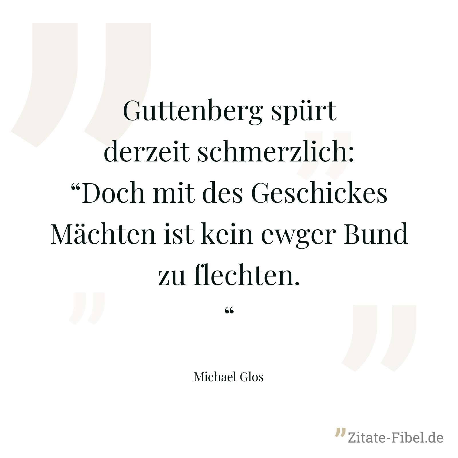 Guttenberg spürt derzeit schmerzlich:“Doch mit des Geschickes Mächten ist kein ewger Bund zu flechten.“ - Michael Glos