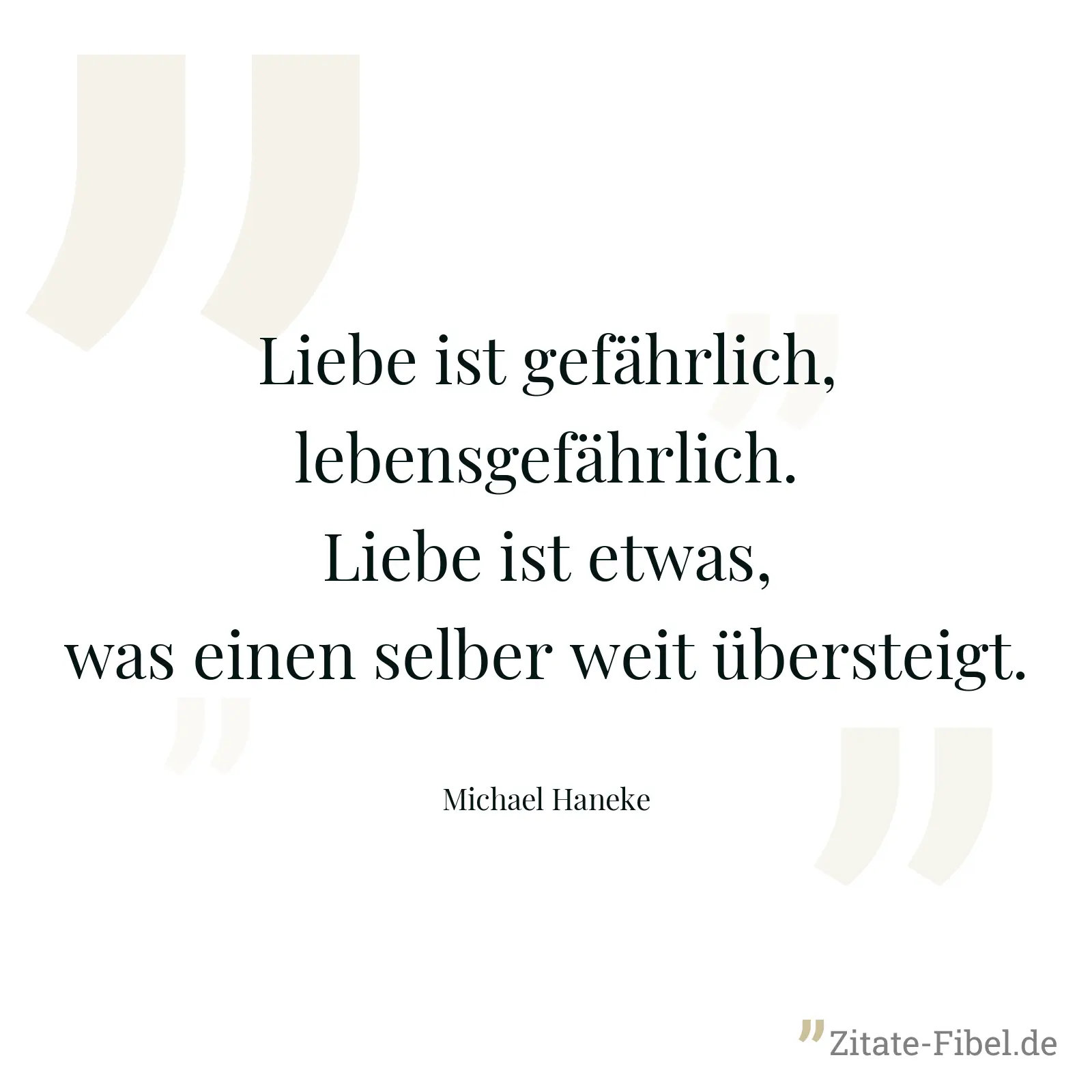 Liebe ist gefährlich, lebensgefährlich. Liebe ist etwas, was einen selber weit übersteigt. - Michael Haneke
