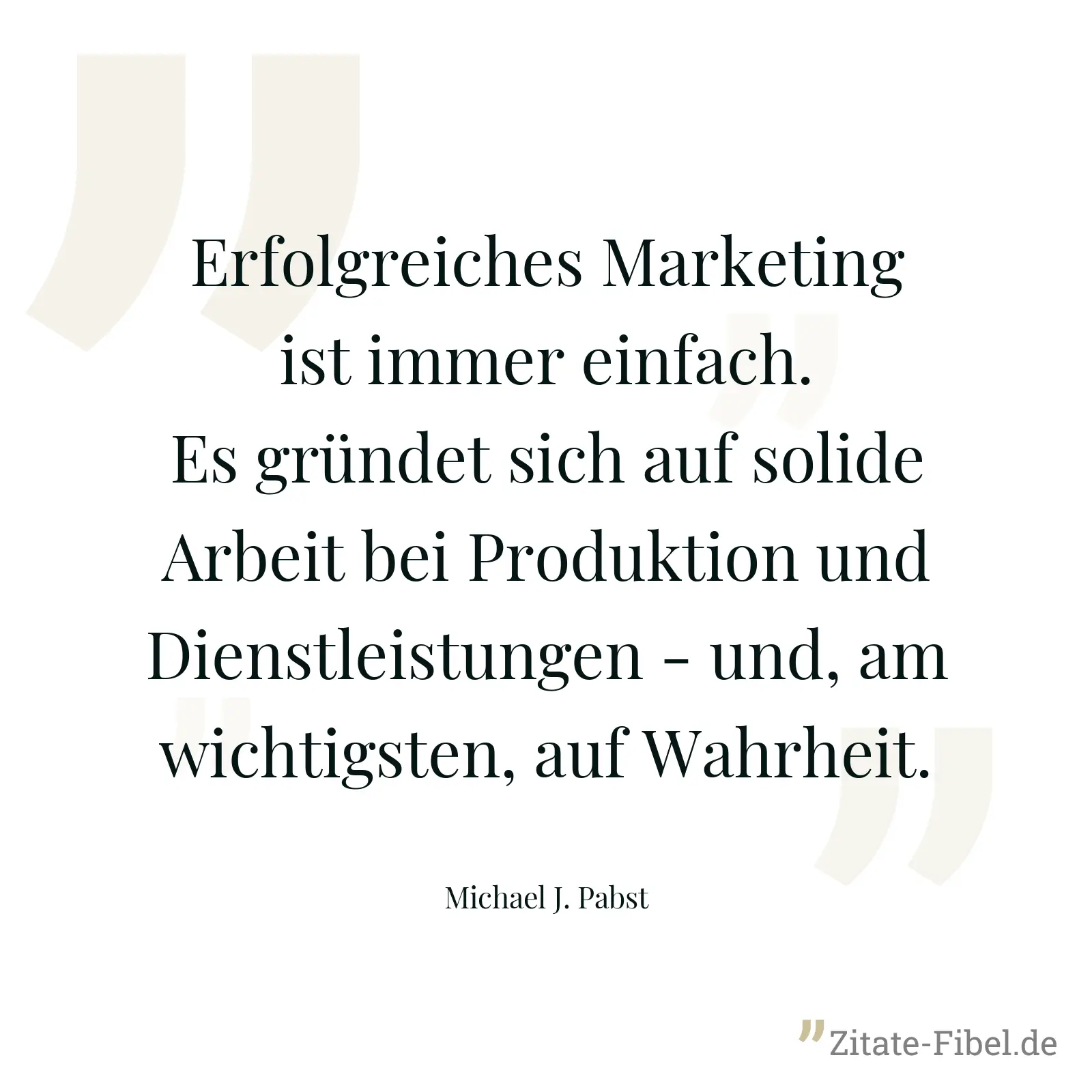 Erfolgreiches Marketing ist immer einfach. Es gründet sich auf solide Arbeit bei Produktion und Dienstleistungen - und, am wichtigsten, auf Wahrheit. - Michael J. Pabst