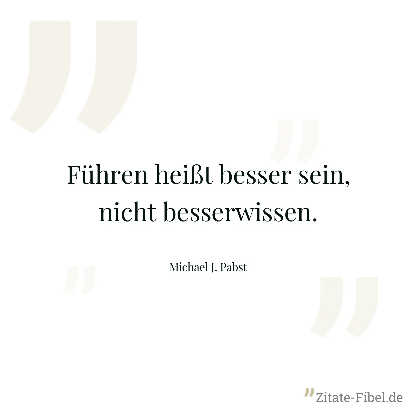 Führen heißt besser sein, nicht besserwissen. - Michael J. Pabst
