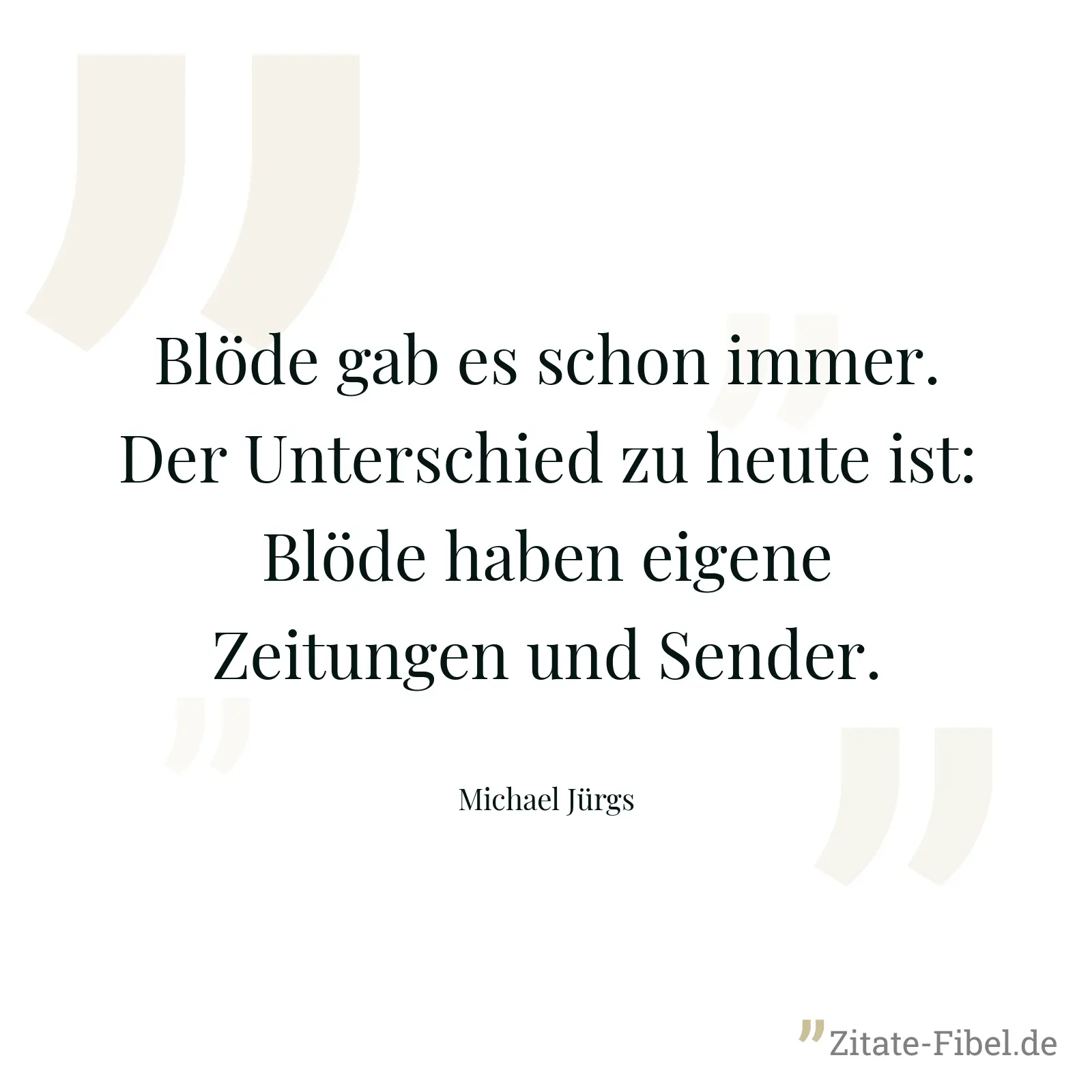Blöde gab es schon immer. Der Unterschied zu heute ist: Blöde haben eigene Zeitungen und Sender. - Michael Jürgs