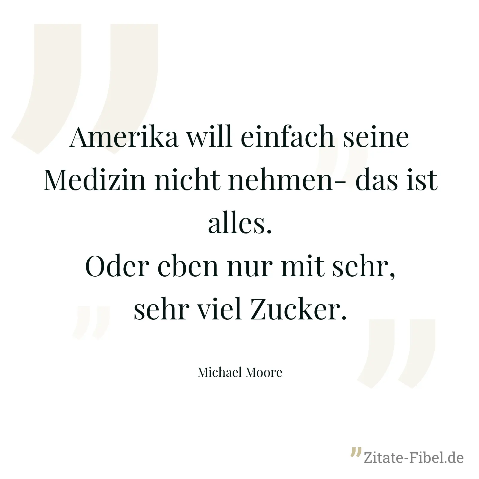 Amerika will einfach seine Medizin nicht nehmen- das ist alles. Oder eben nur mit sehr, sehr viel Zucker. - Michael Moore
