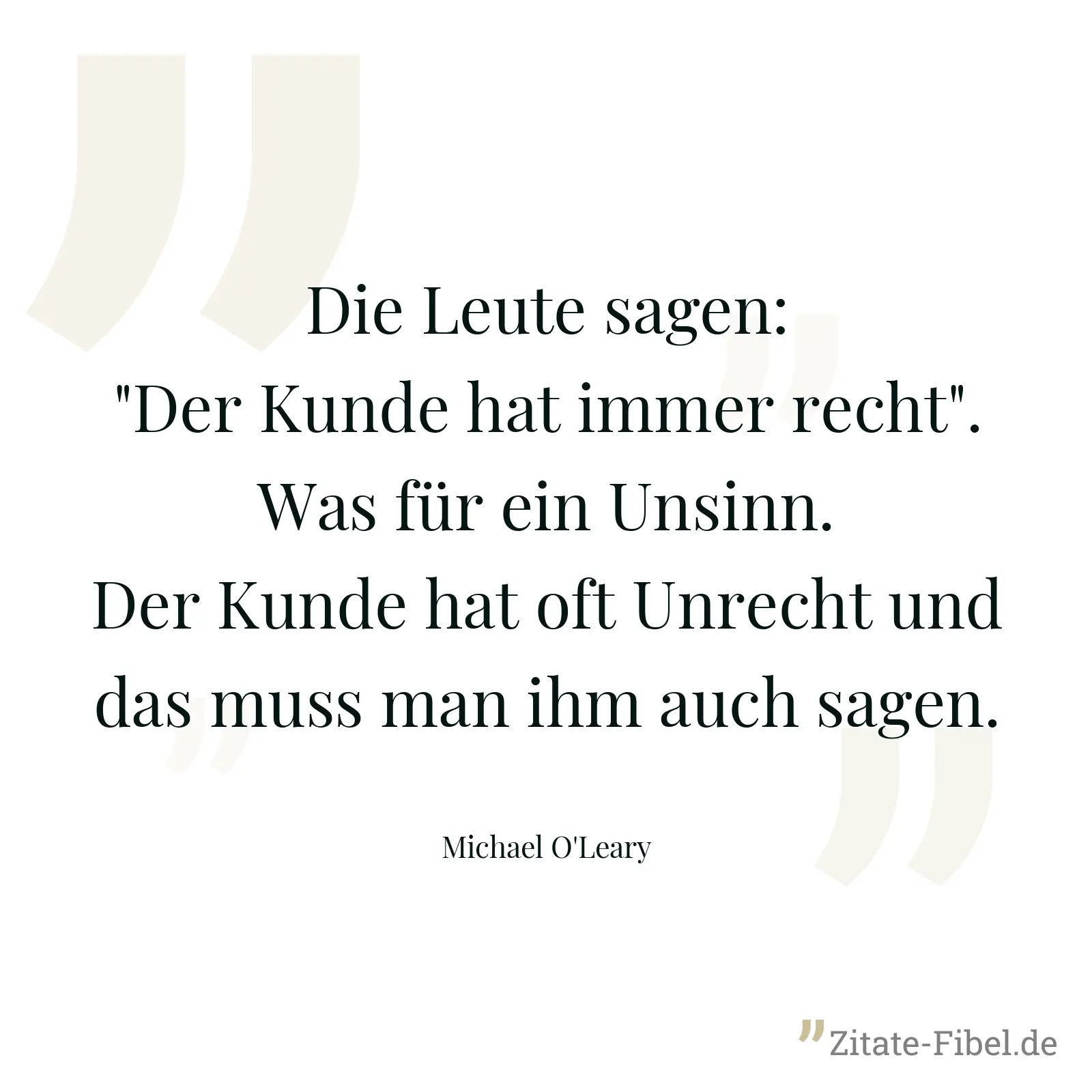 Die Leute sagen: "Der Kunde hat immer recht". Was für ein Unsinn. Der Kunde hat oft Unrecht und das muss man ihm auch sagen. - Michael O'Leary