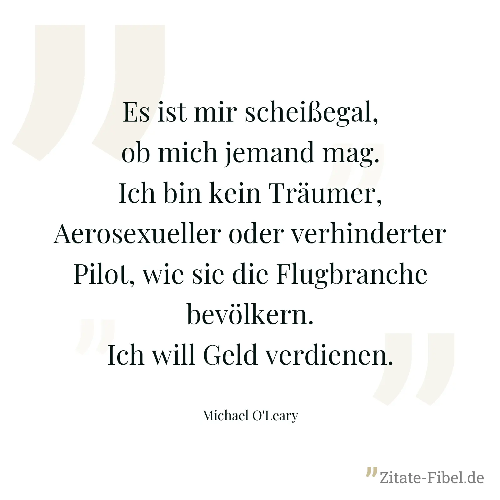 Es ist mir scheißegal, ob mich jemand mag. Ich bin kein Träumer, Aerosexueller oder verhinderter Pilot, wie sie die Flugbranche bevölkern. Ich will Geld verdienen. - Michael O'Leary
