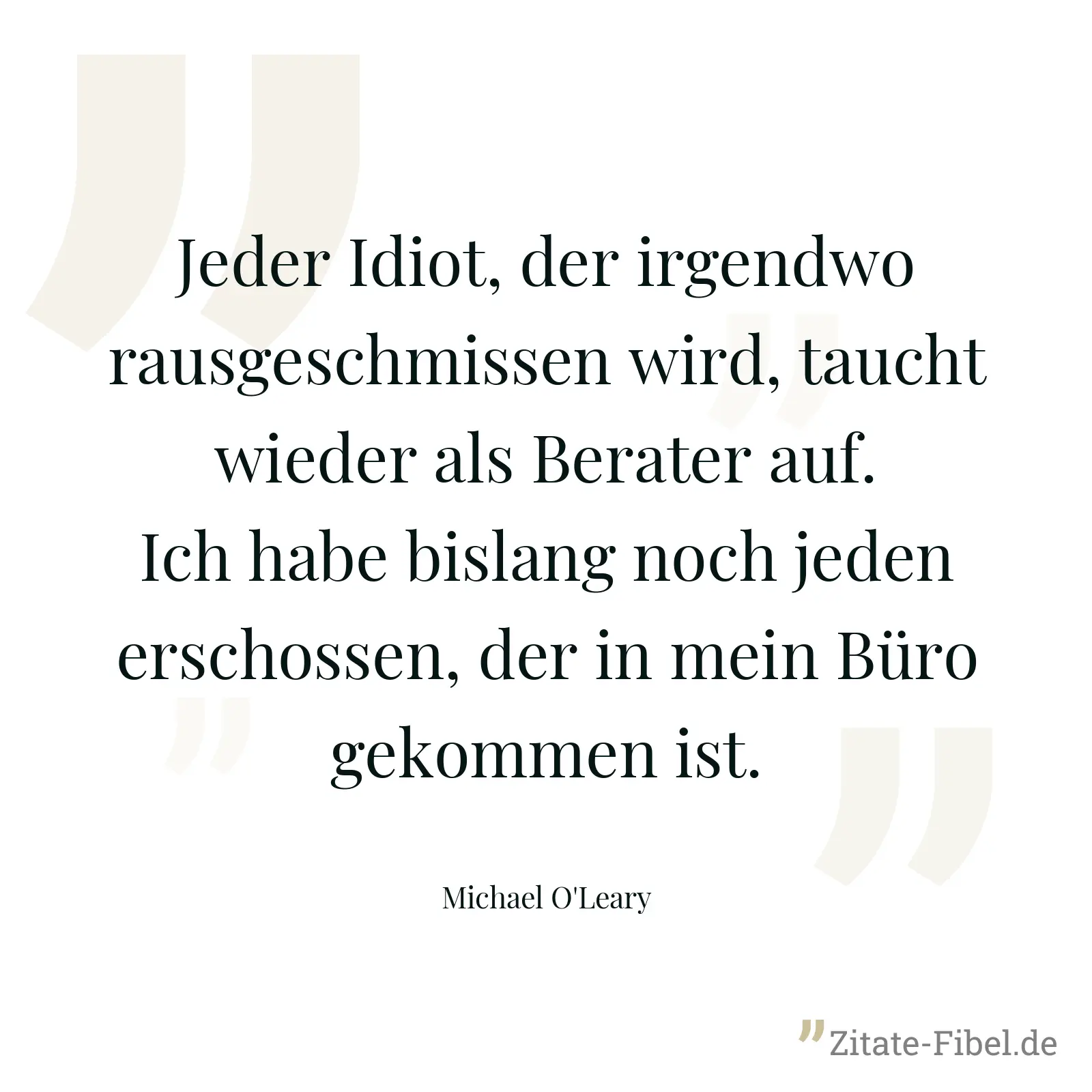 Jeder Idiot, der irgendwo rausgeschmissen wird, taucht wieder als Berater auf. Ich habe bislang noch jeden erschossen, der in mein Büro gekommen ist. - Michael O'Leary