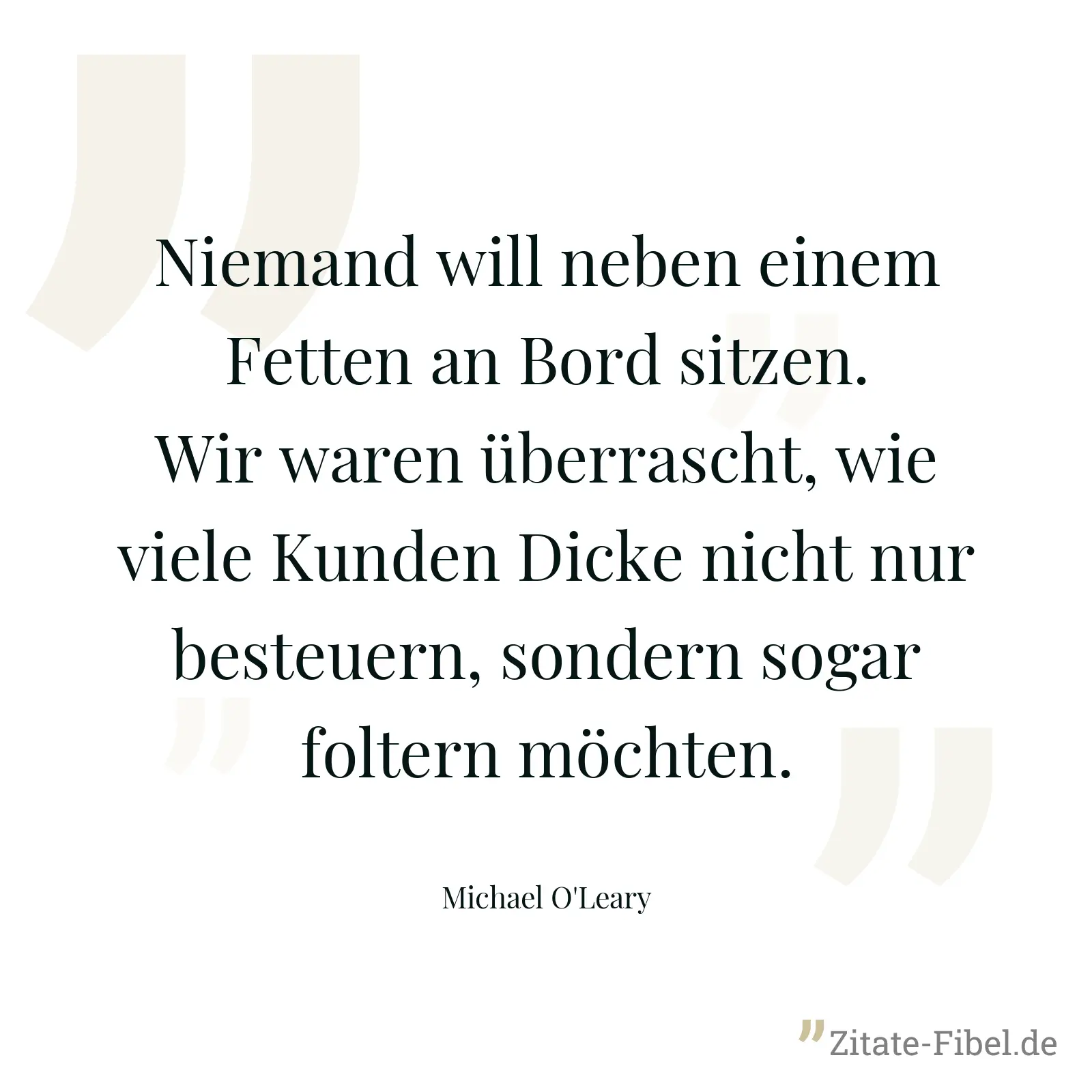 Niemand will neben einem Fetten an Bord sitzen. Wir waren überrascht, wie viele Kunden Dicke nicht nur besteuern, sondern sogar foltern möchten. - Michael O'Leary
