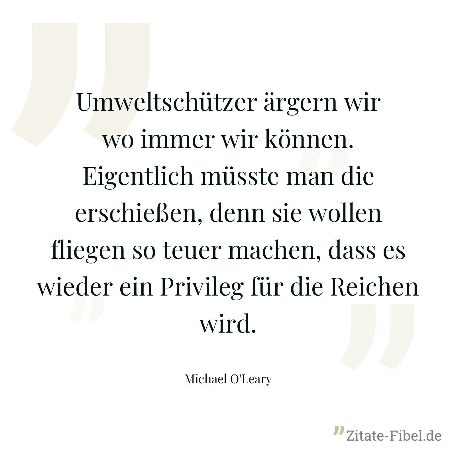 Umweltschützer ärgern wir wo immer wir können. Eigentlich müsste man die erschießen, denn sie wollen fliegen so teuer machen, dass es wieder ein Privileg für die Reichen wird. - Michael O'Leary