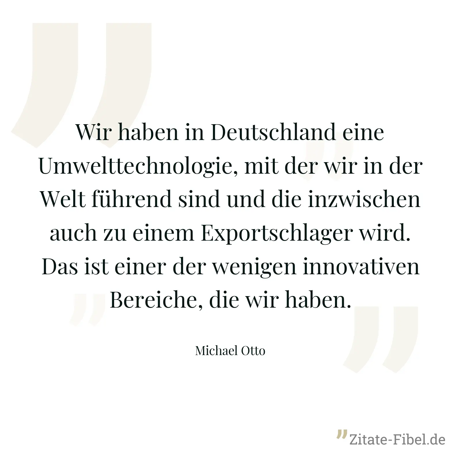 Wir haben in Deutschland eine Umwelttechnologie, mit der wir in der Welt führend sind und die inzwischen auch zu einem Exportschlager wird. Das ist einer der wenigen innovativen Bereiche, die wir haben. - Michael Otto