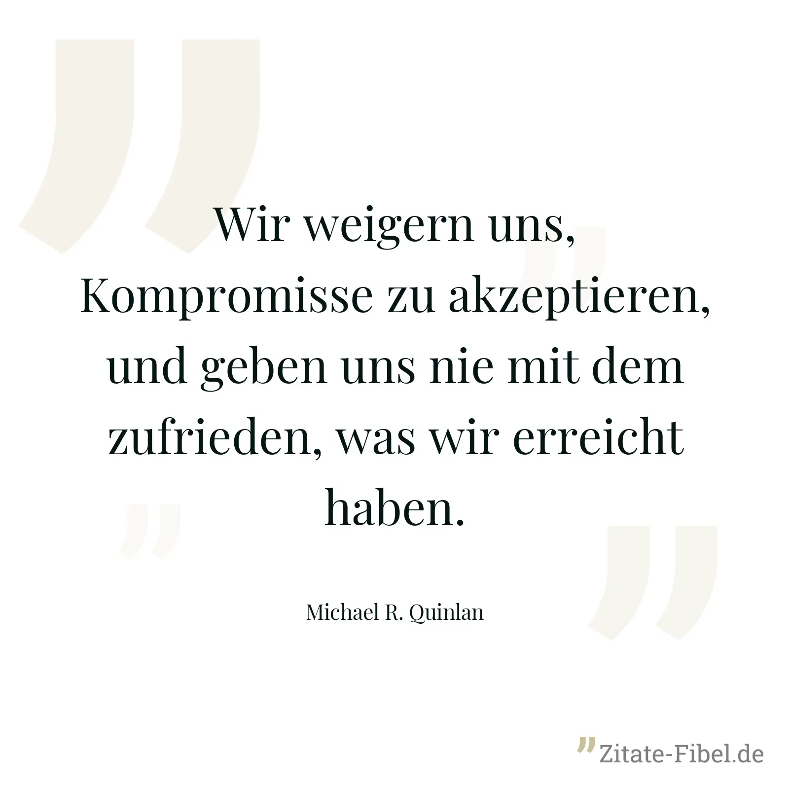 Wir weigern uns, Kompromisse zu akzeptieren, und geben uns nie mit dem zufrieden, was wir erreicht haben. - Michael R. Quinlan