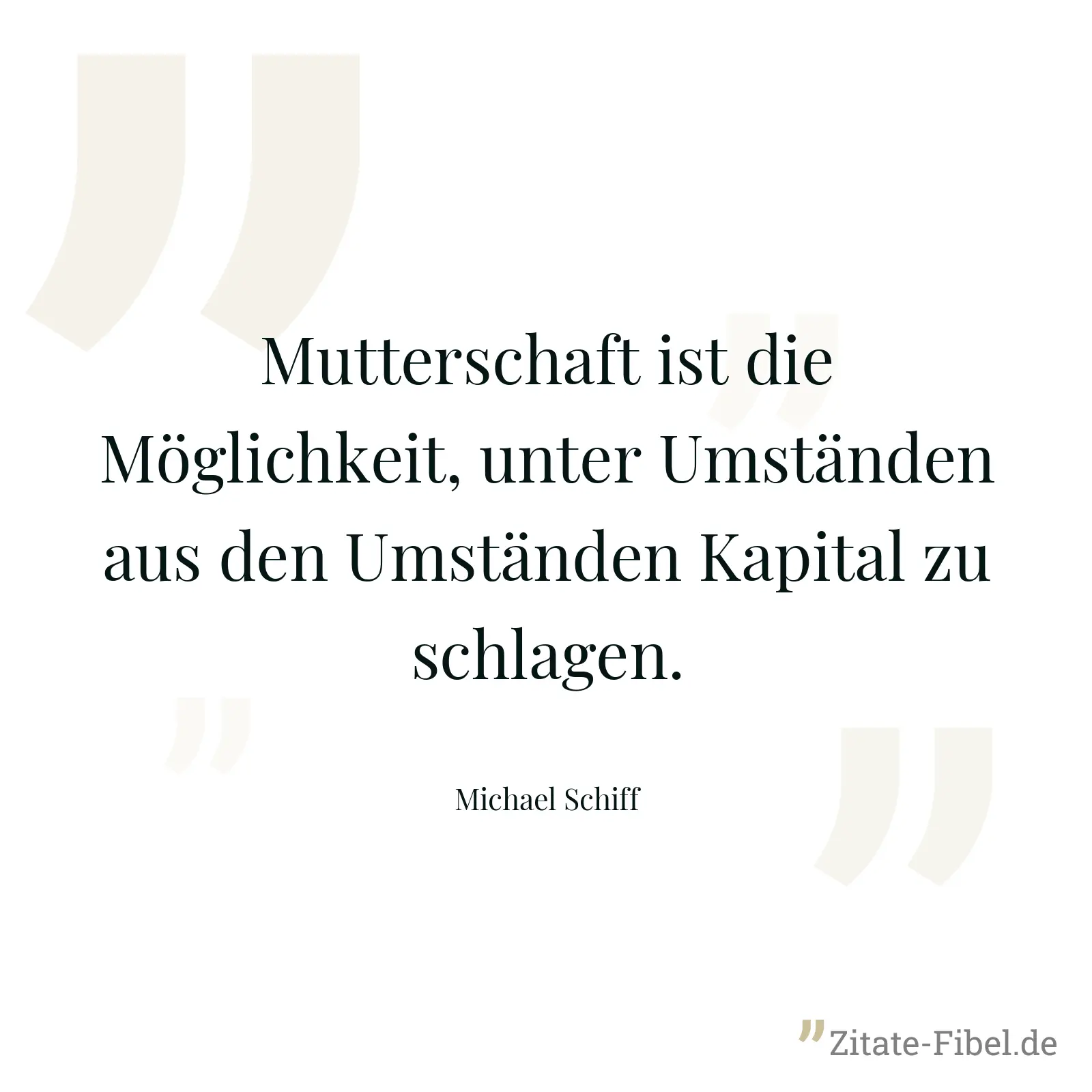 Mutterschaft ist die Möglichkeit, unter Umständen aus den Umständen Kapital zu schlagen. - Michael Schiff