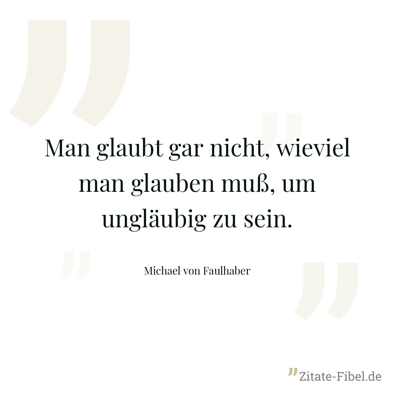 Man glaubt gar nicht, wieviel man glauben muß, um ungläubig zu sein. - Michael von Faulhaber