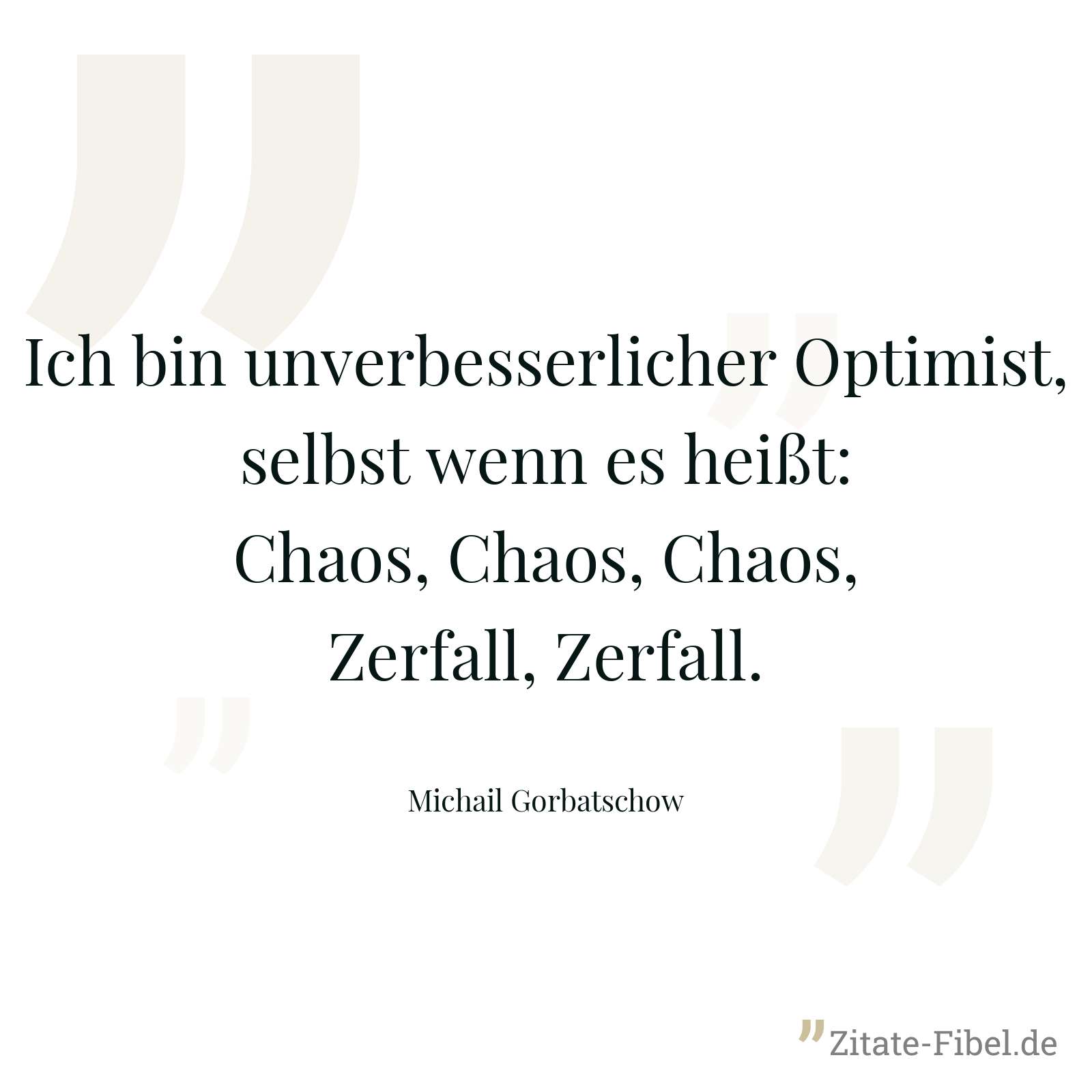 Ich bin unverbesserlicher Optimist, selbst wenn es heißt: Chaos, Chaos, Chaos, Zerfall, Zerfall. - Michail Gorbatschow