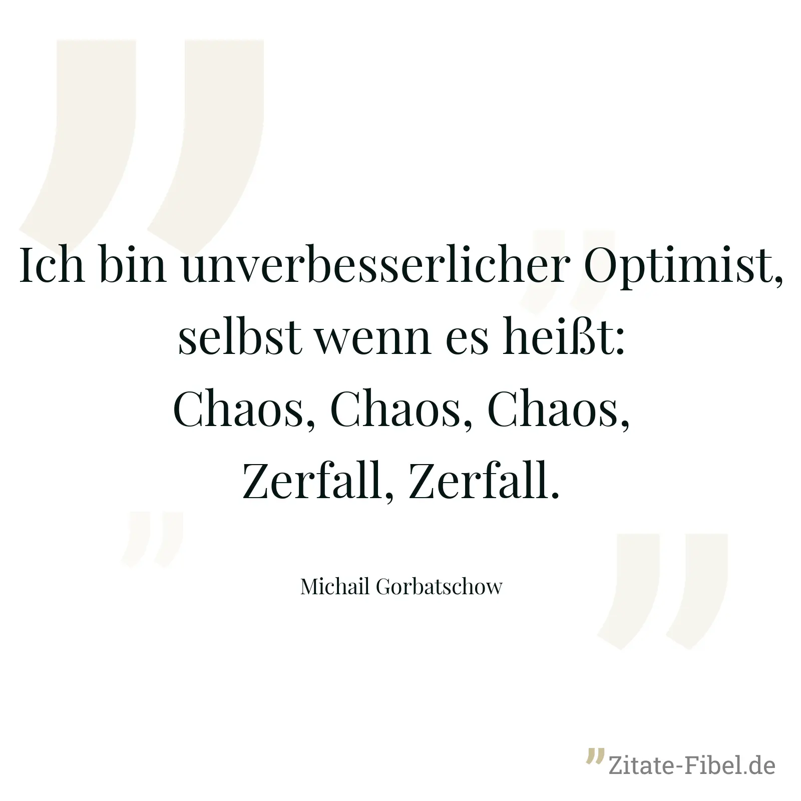 Ich bin unverbesserlicher Optimist, selbst wenn es heißt: Chaos, Chaos, Chaos, Zerfall, Zerfall. - Michail Gorbatschow