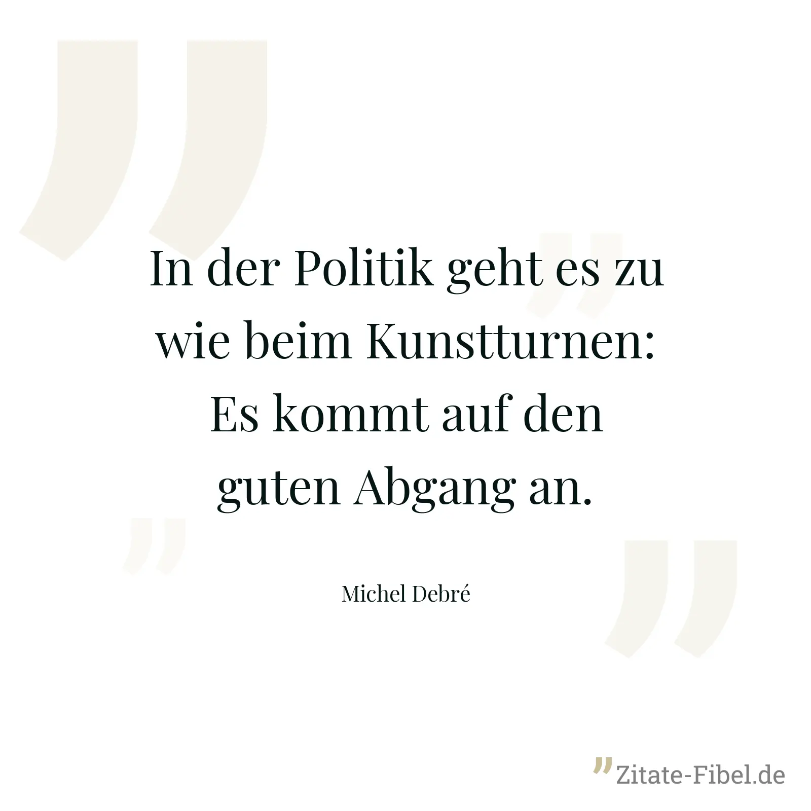 In der Politik geht es zu wie beim Kunstturnen: Es kommt auf den guten Abgang an. - Michel Debré