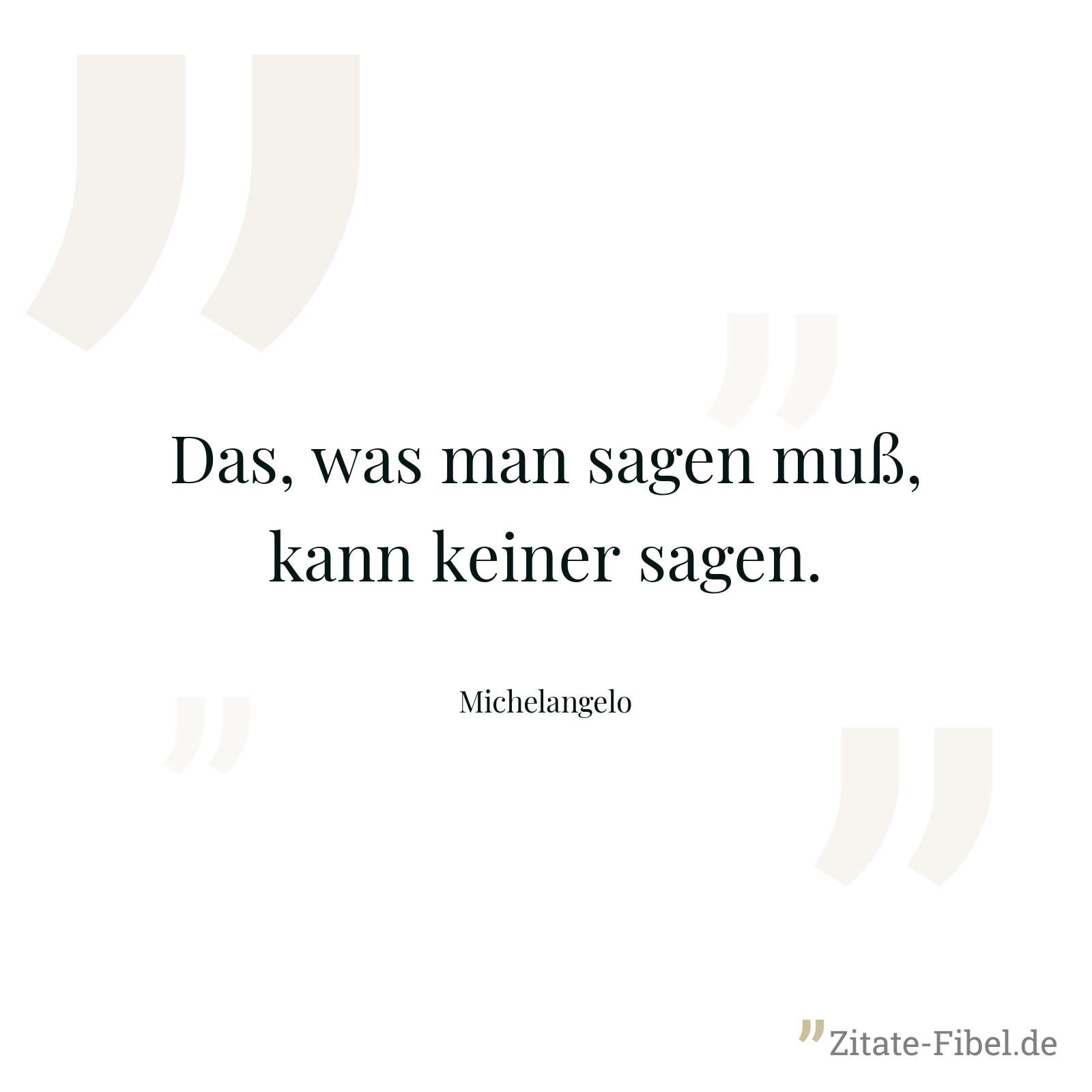 Das, was man sagen muß, kann keiner sagen. - Michelangelo