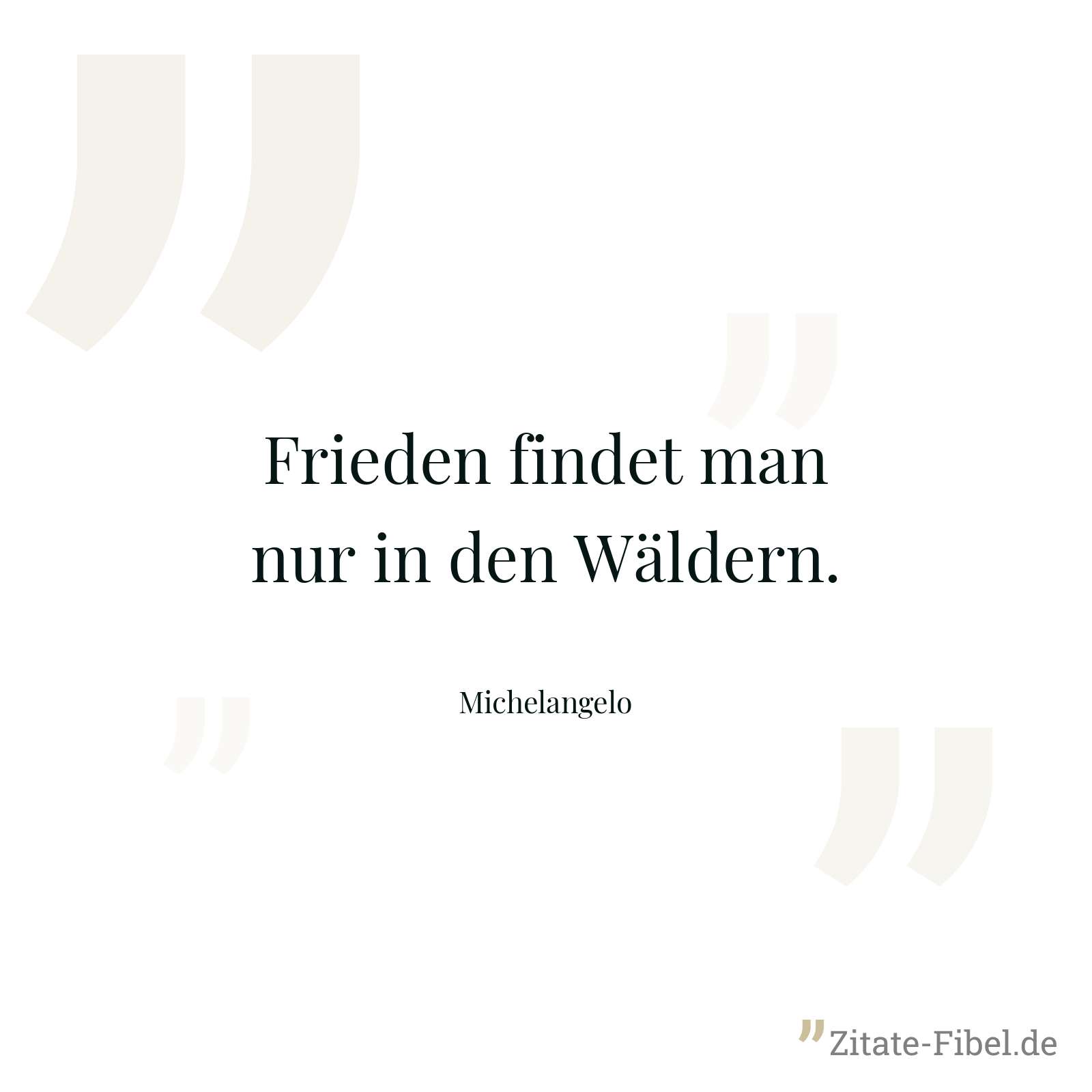 Frieden findet man nur in den Wäldern. - Michelangelo