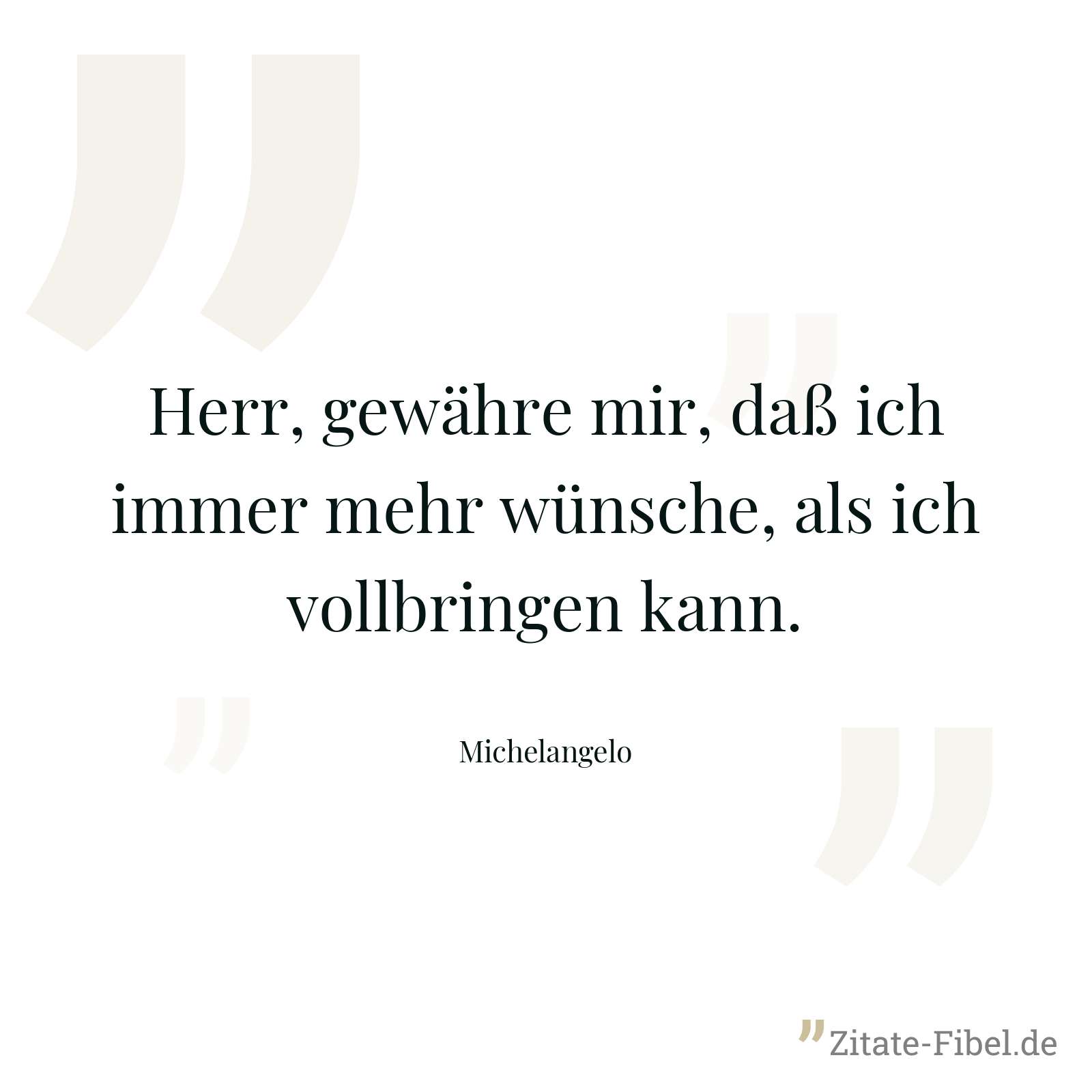 Herr, gewähre mir, daß ich immer mehr wünsche, als ich vollbringen kann. - Michelangelo