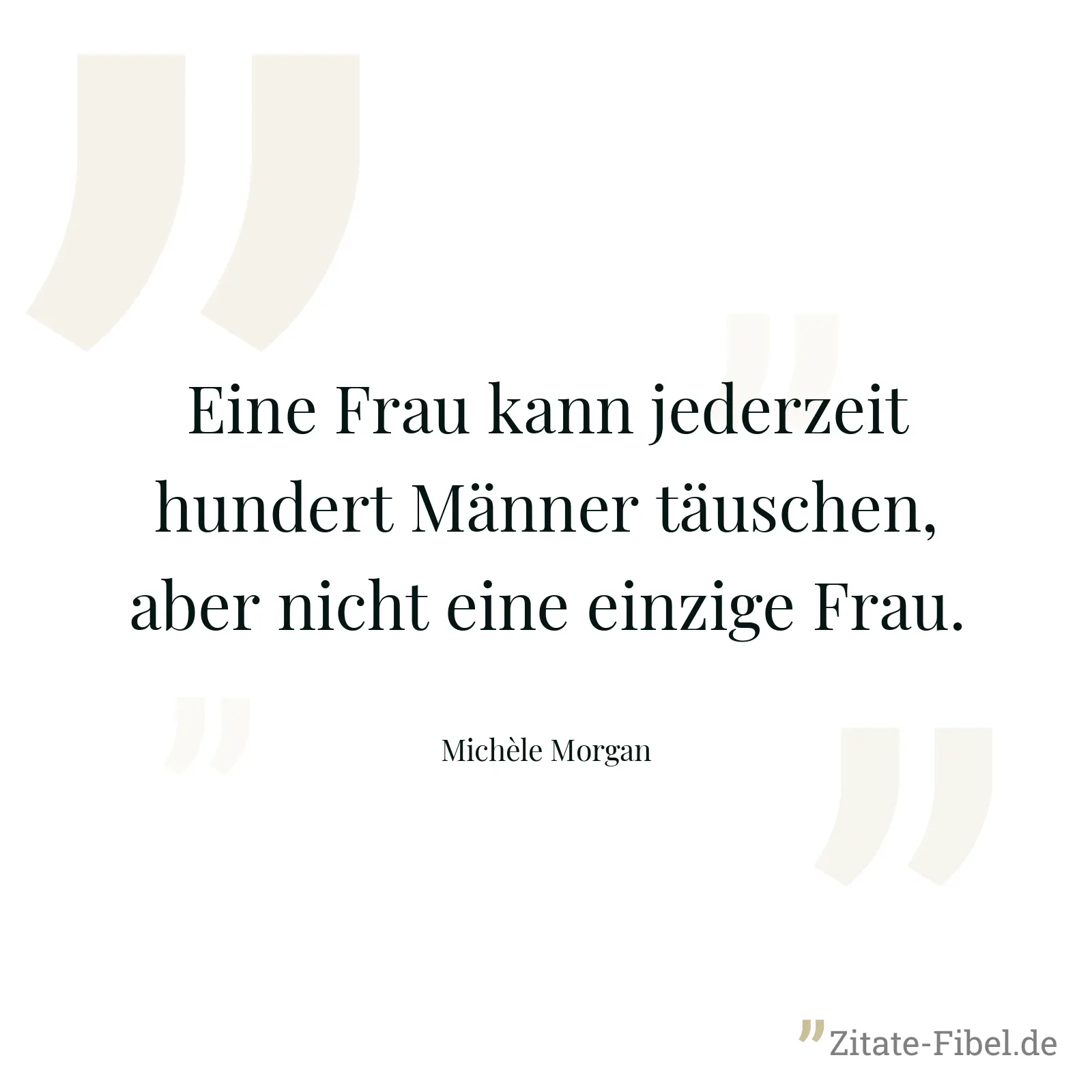 Eine Frau kann jederzeit hundert Männer täuschen, aber nicht eine einzige Frau. - Michèle Morgan