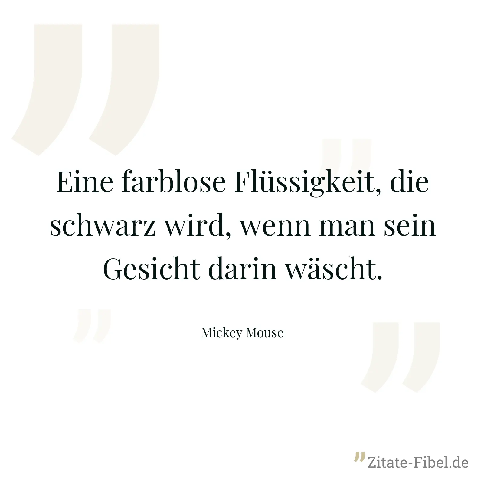 Eine farblose Flüssigkeit, die schwarz wird, wenn man sein Gesicht darin wäscht. - Mickey Mouse
