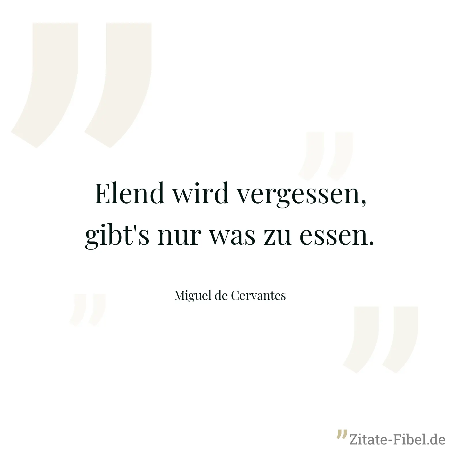 Elend wird vergessen, gibt's nur was zu essen. - Miguel de Cervantes