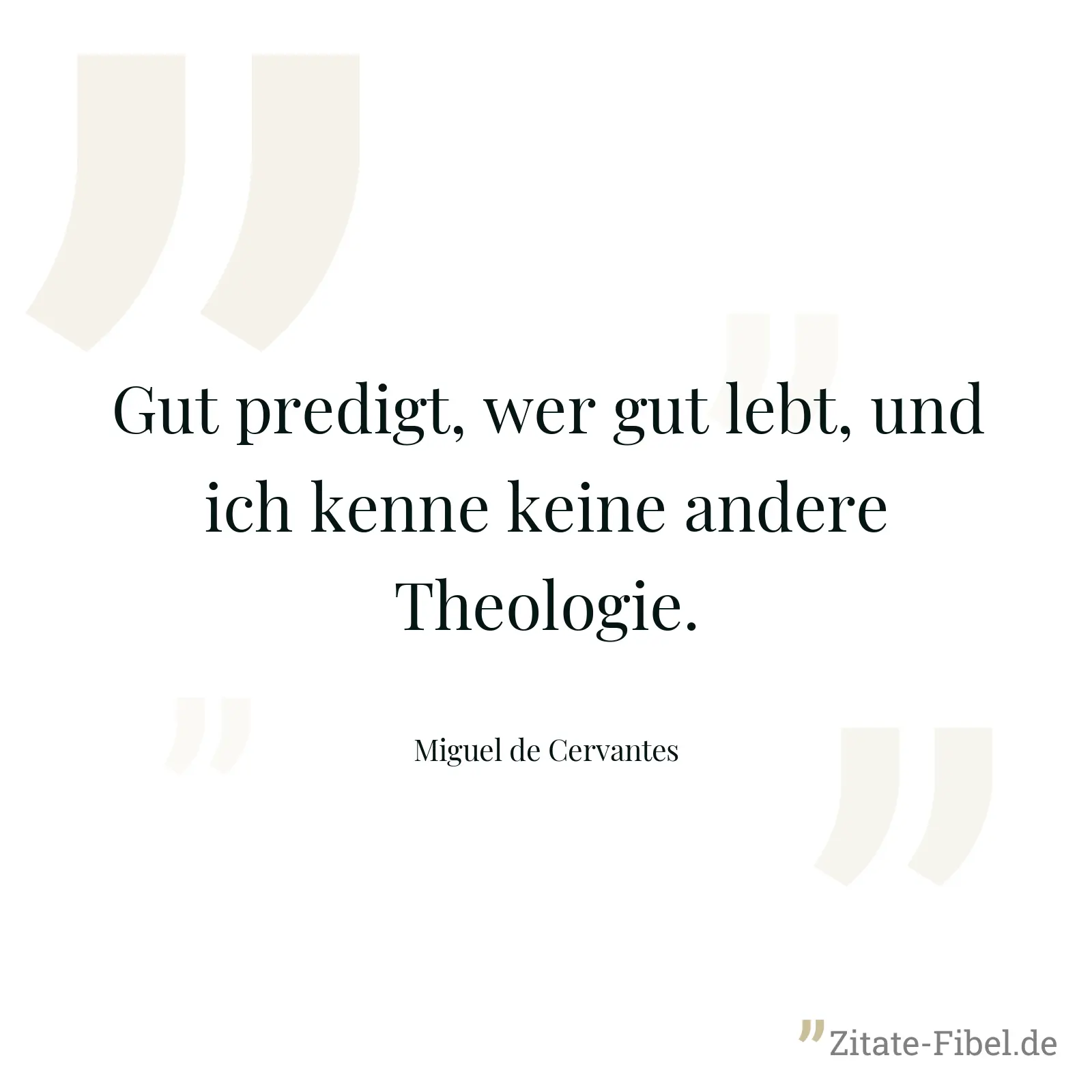 Gut predigt, wer gut lebt, und ich kenne keine andere Theologie. - Miguel de Cervantes