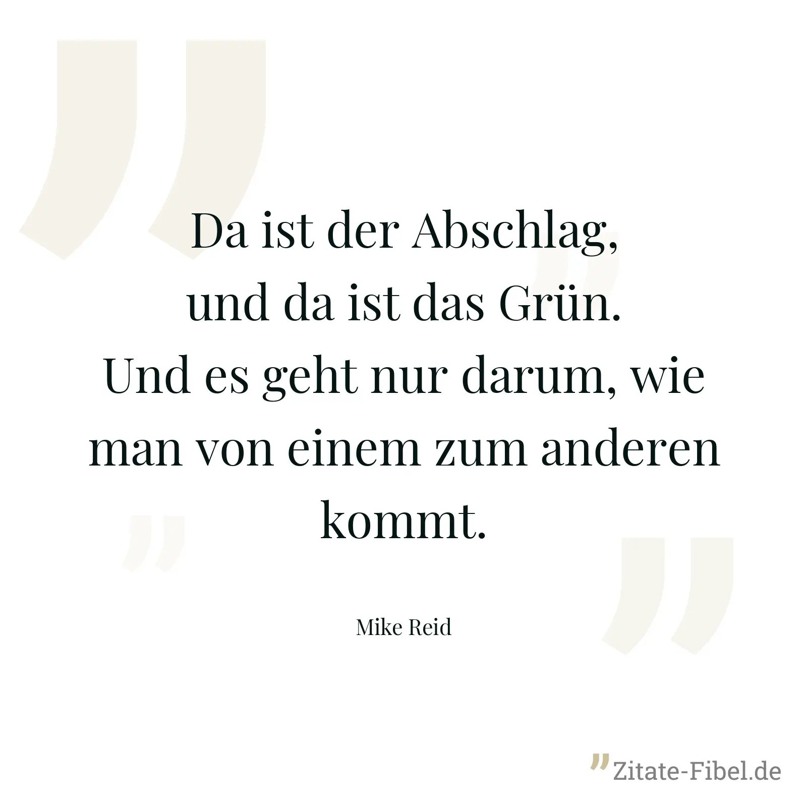 Da ist der Abschlag, und da ist das Grün. Und es geht nur darum, wie man von einem zum anderen kommt. - Mike Reid