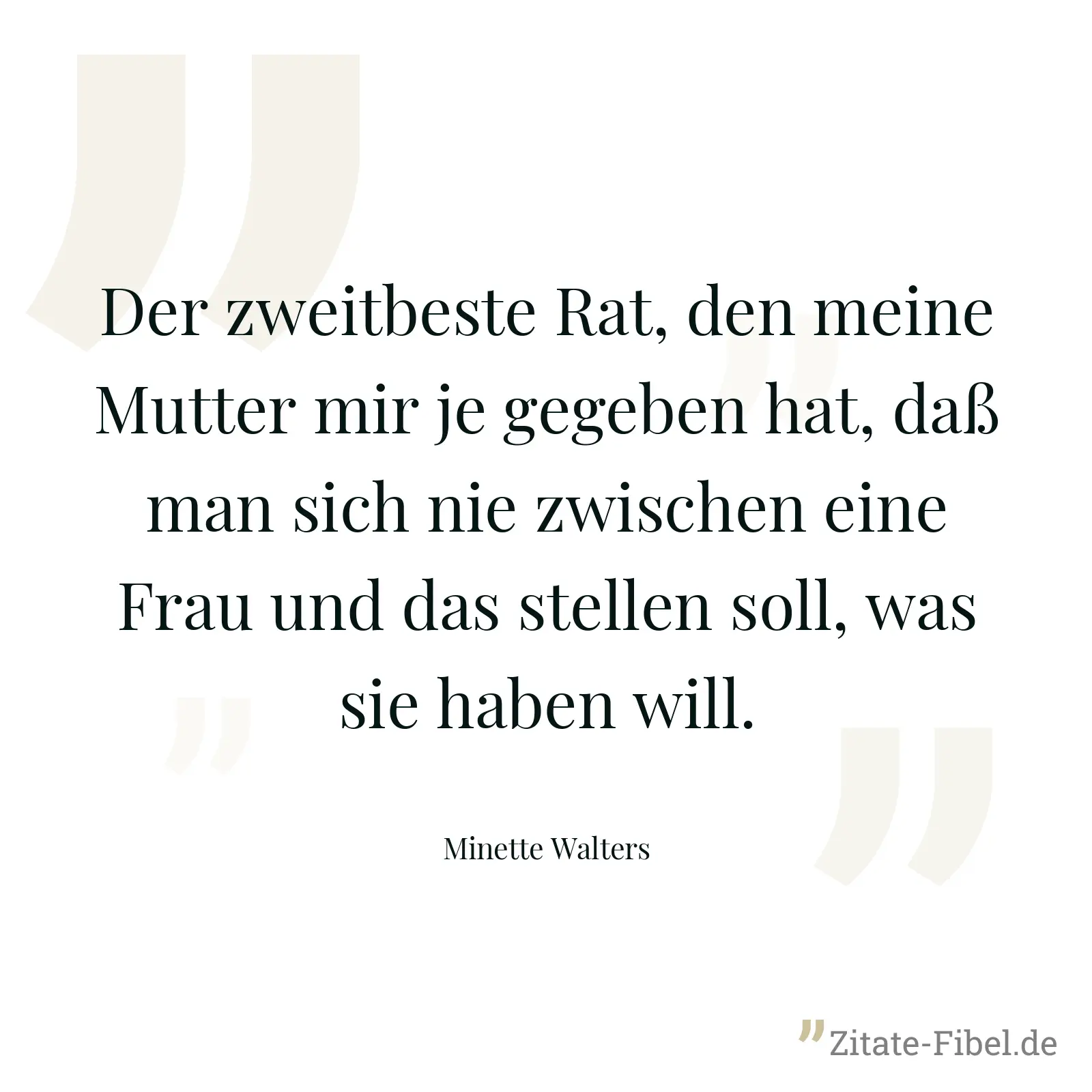 Der zweitbeste Rat, den meine Mutter mir je gegeben hat, daß man sich nie zwischen eine Frau und das stellen soll, was sie haben will. - Minette Walters