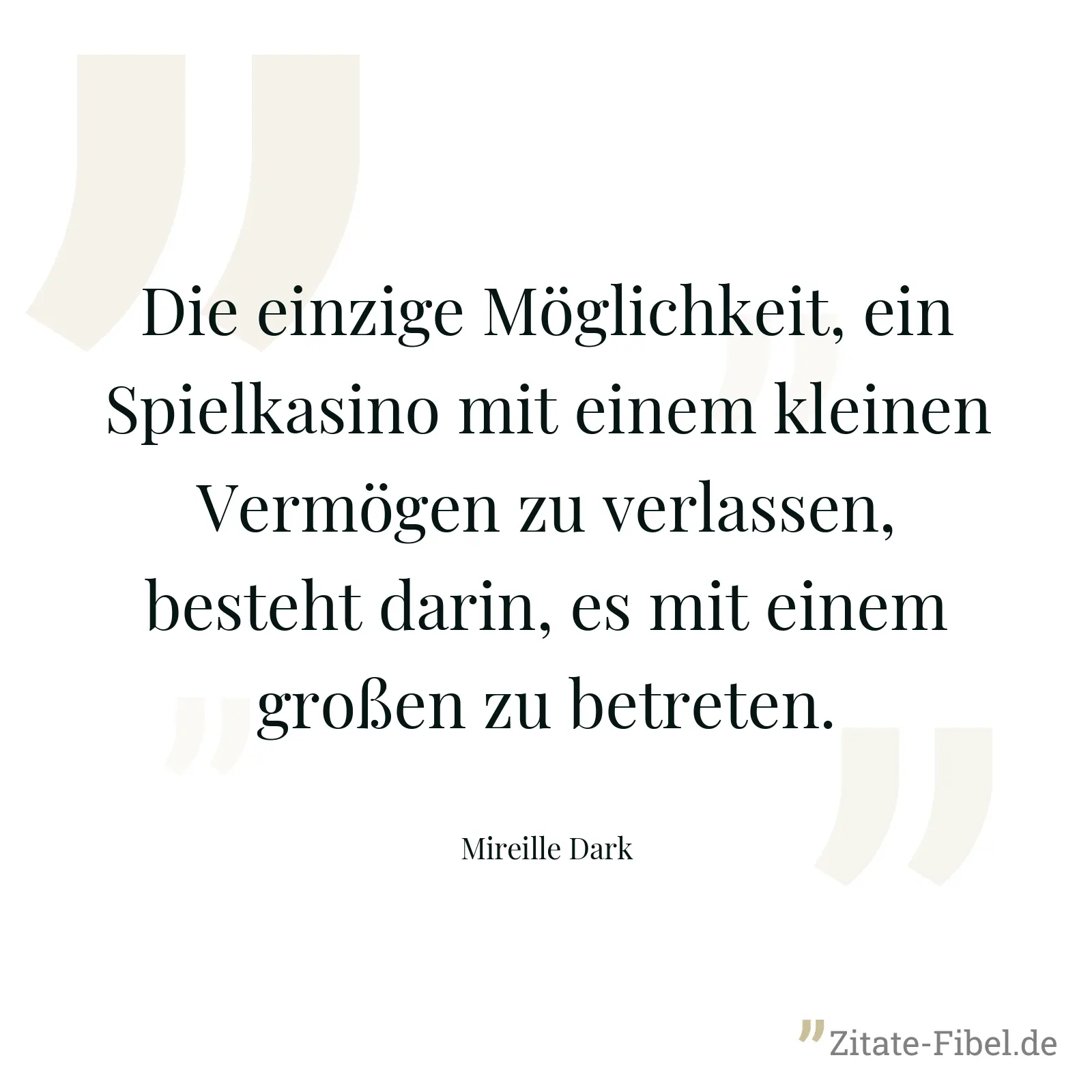 Die einzige Möglichkeit, ein Spielkasino mit einem kleinen Vermögen zu verlassen, besteht darin, es mit einem großen zu betreten. - Mireille Dark