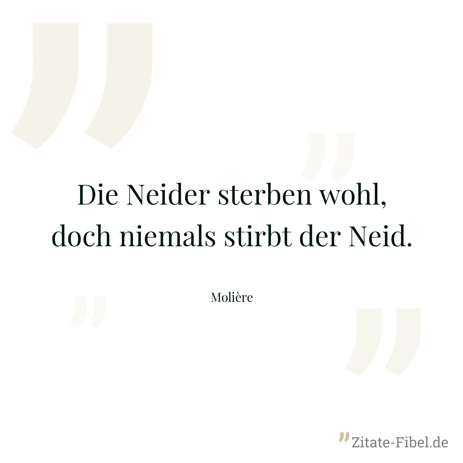 Die Neider sterben wohl, doch niemals stirbt der Neid. - Molière