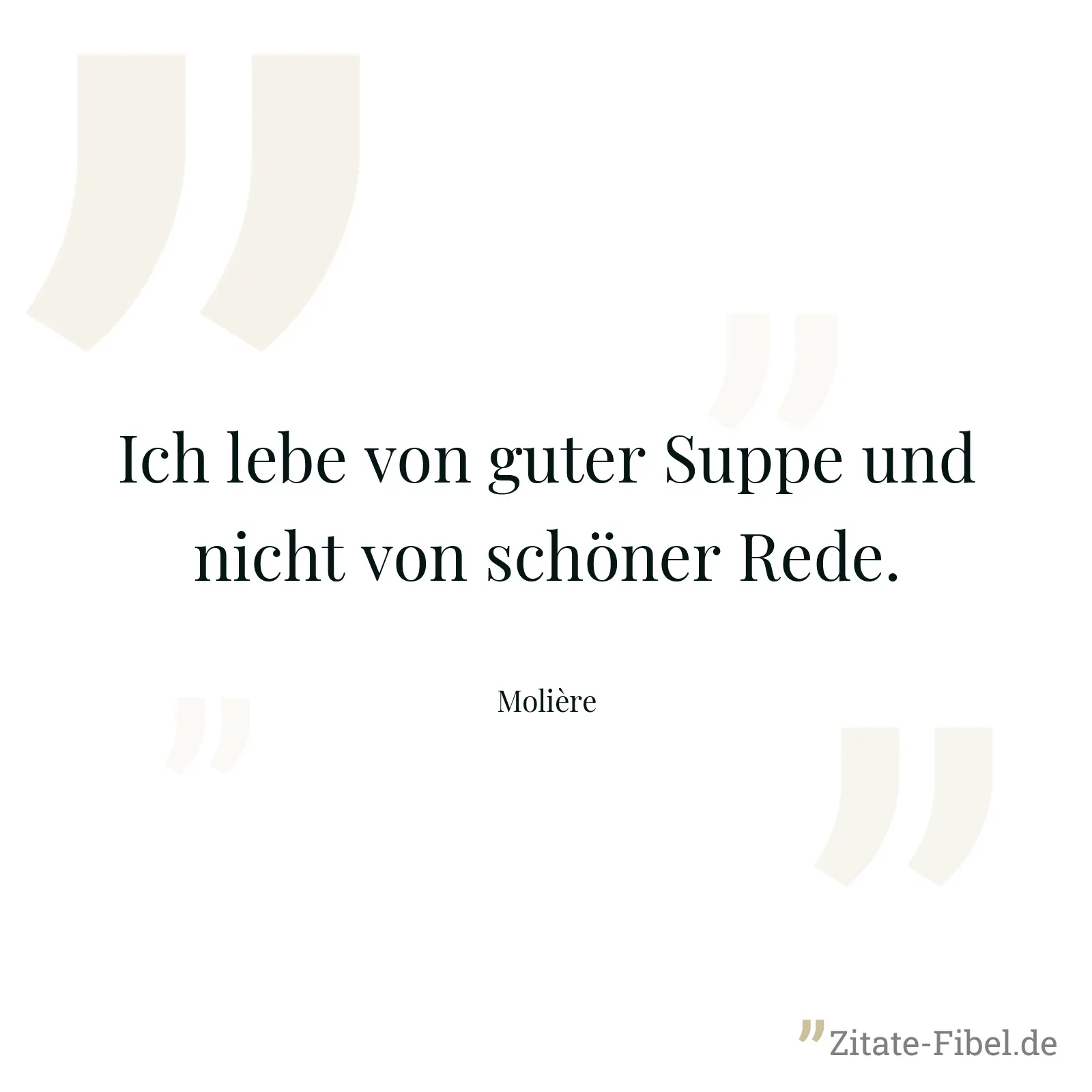 Ich lebe von guter Suppe und nicht von schöner Rede. - Molière