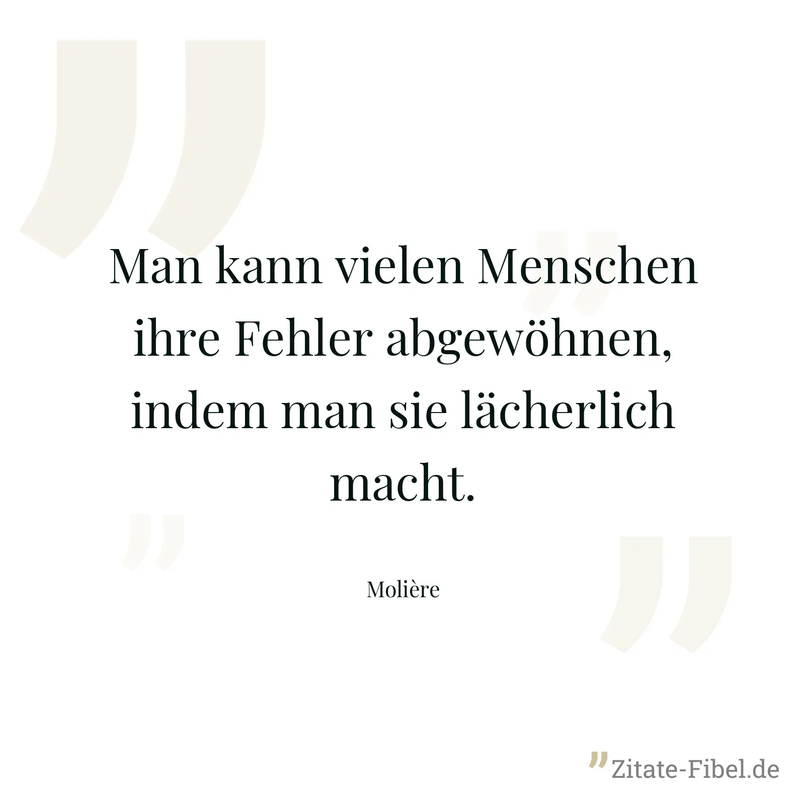 Man kann vielen Menschen ihre Fehler abgewöhnen, indem man sie lächerlich macht. - Molière