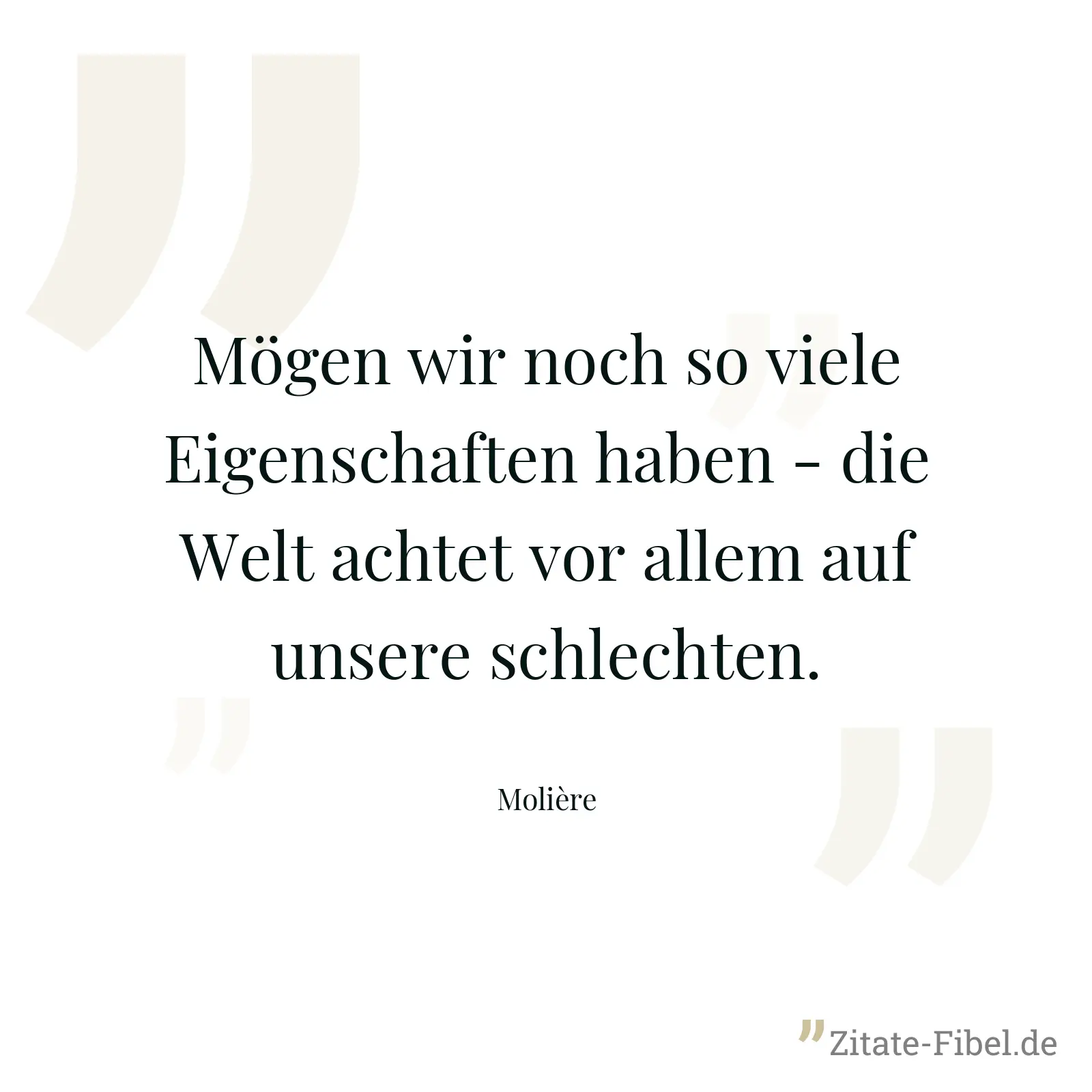 Mögen wir noch so viele Eigenschaften haben - die Welt achtet vor allem auf unsere schlechten. - Molière