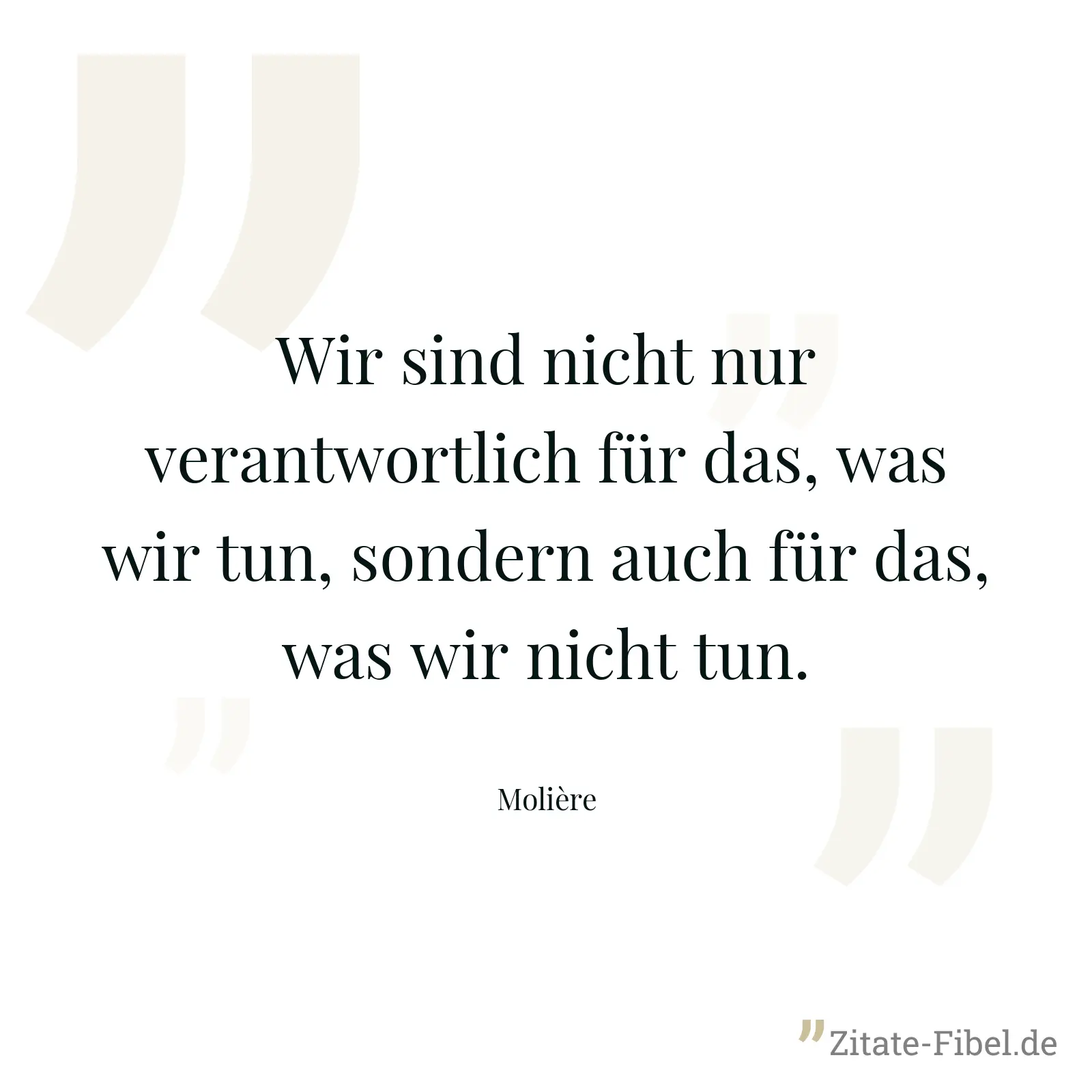 Wir sind nicht nur verantwortlich für das, was wir tun, sondern auch für das, was wir nicht tun. - Molière