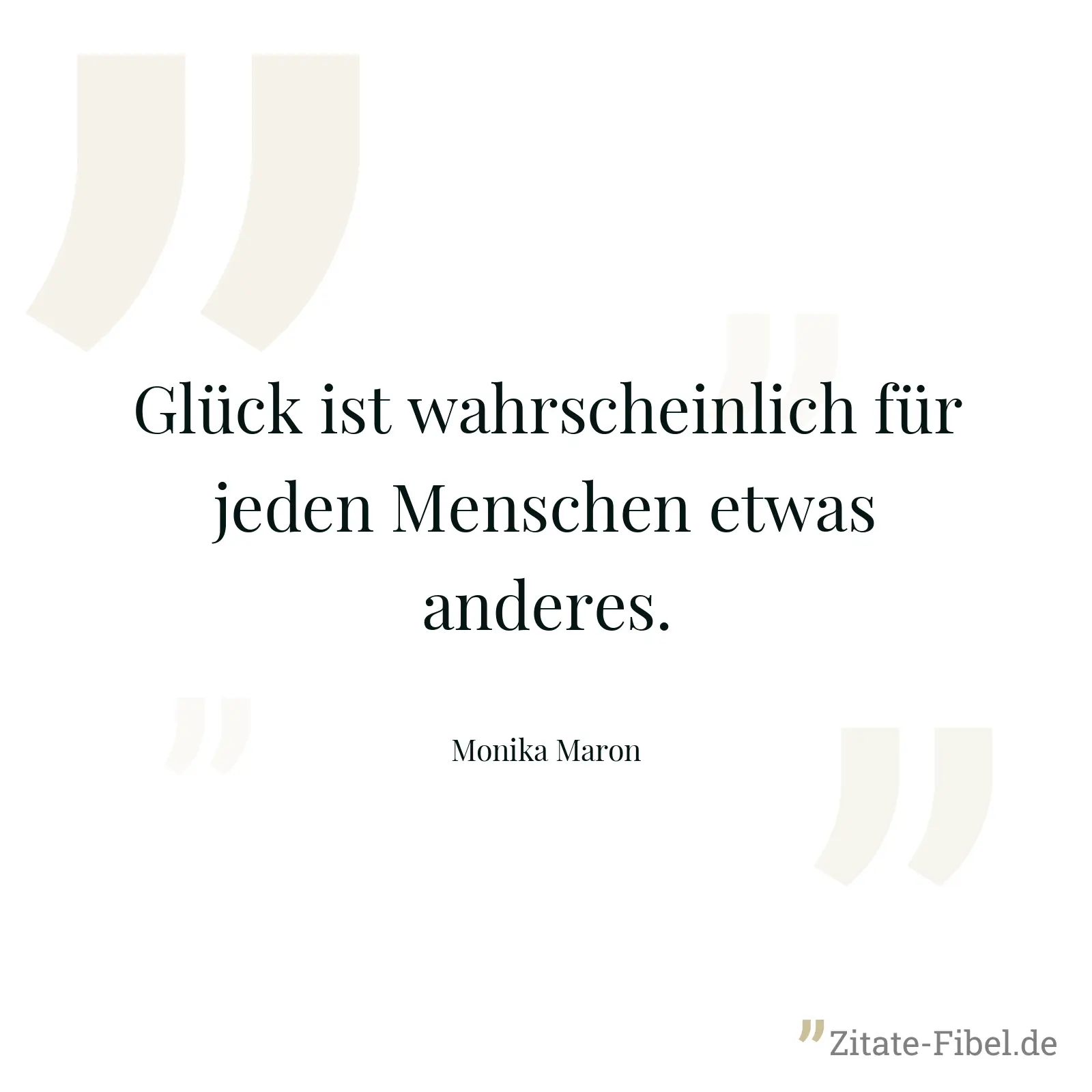 Glück ist wahrscheinlich für jeden Menschen etwas anderes. - Monika Maron
