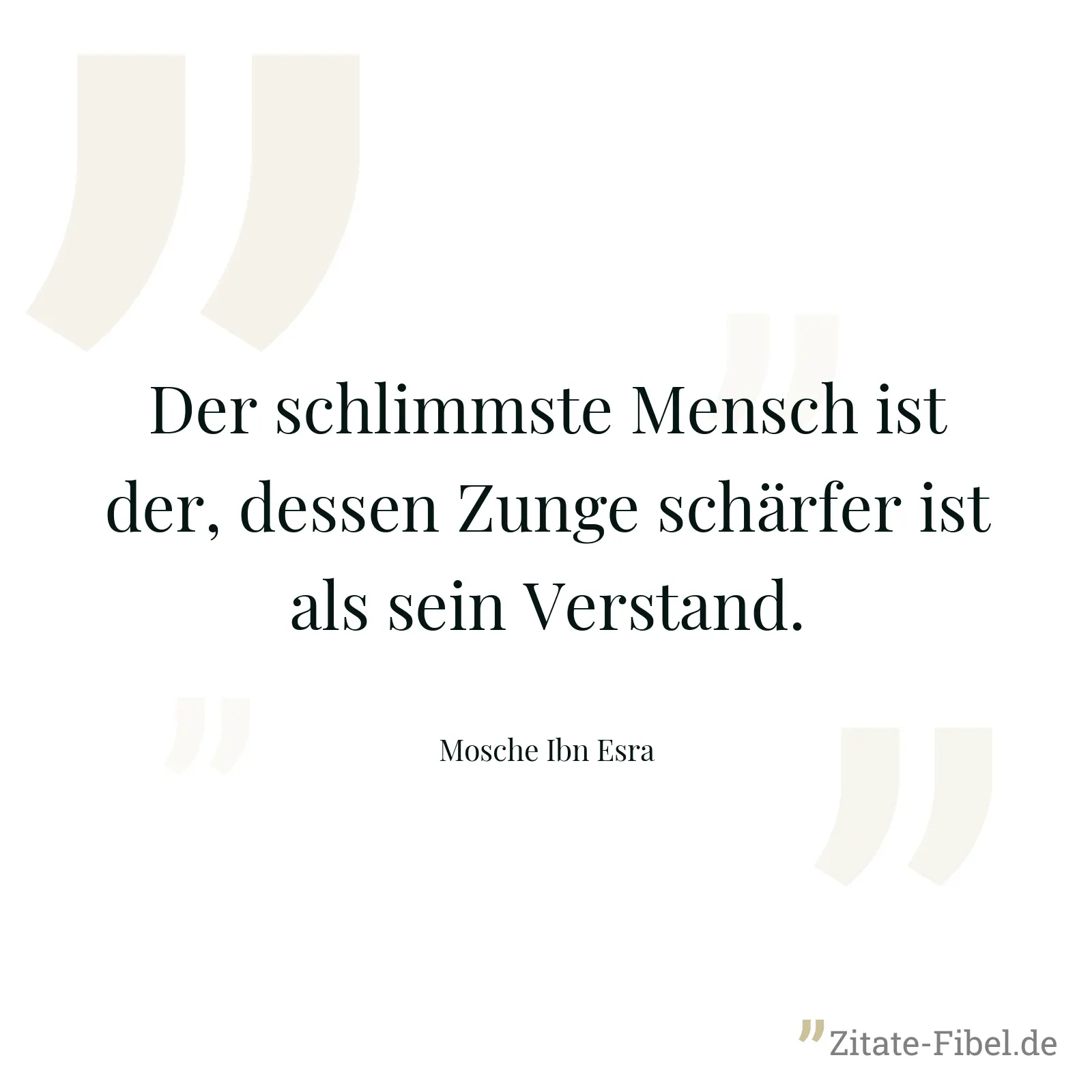 Der schlimmste Mensch ist der, dessen Zunge schärfer ist als sein Verstand. - Mosche Ibn Esra