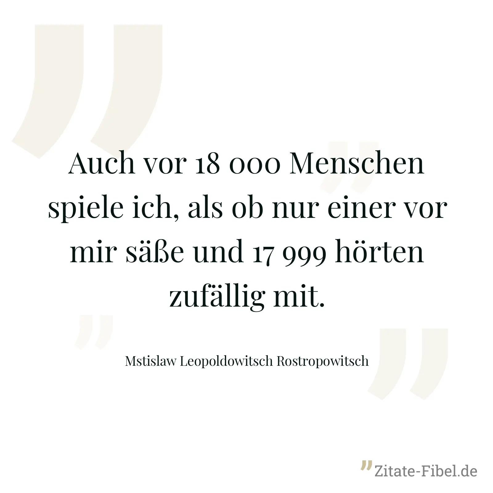 Auch vor 18 000 Menschen spiele ich, als ob nur einer vor mir säße und 17 999 hörten zufällig mit. - Mstislaw Leopoldowitsch Rostropowitsch