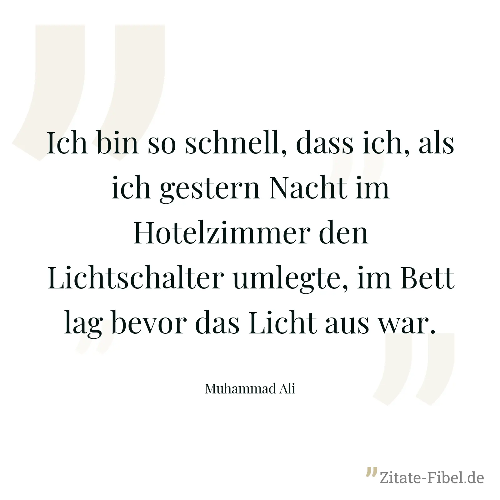 Ich bin so schnell, dass ich, als ich gestern Nacht im Hotelzimmer den Lichtschalter umlegte, im Bett lag bevor das Licht aus war. - Muhammad Ali