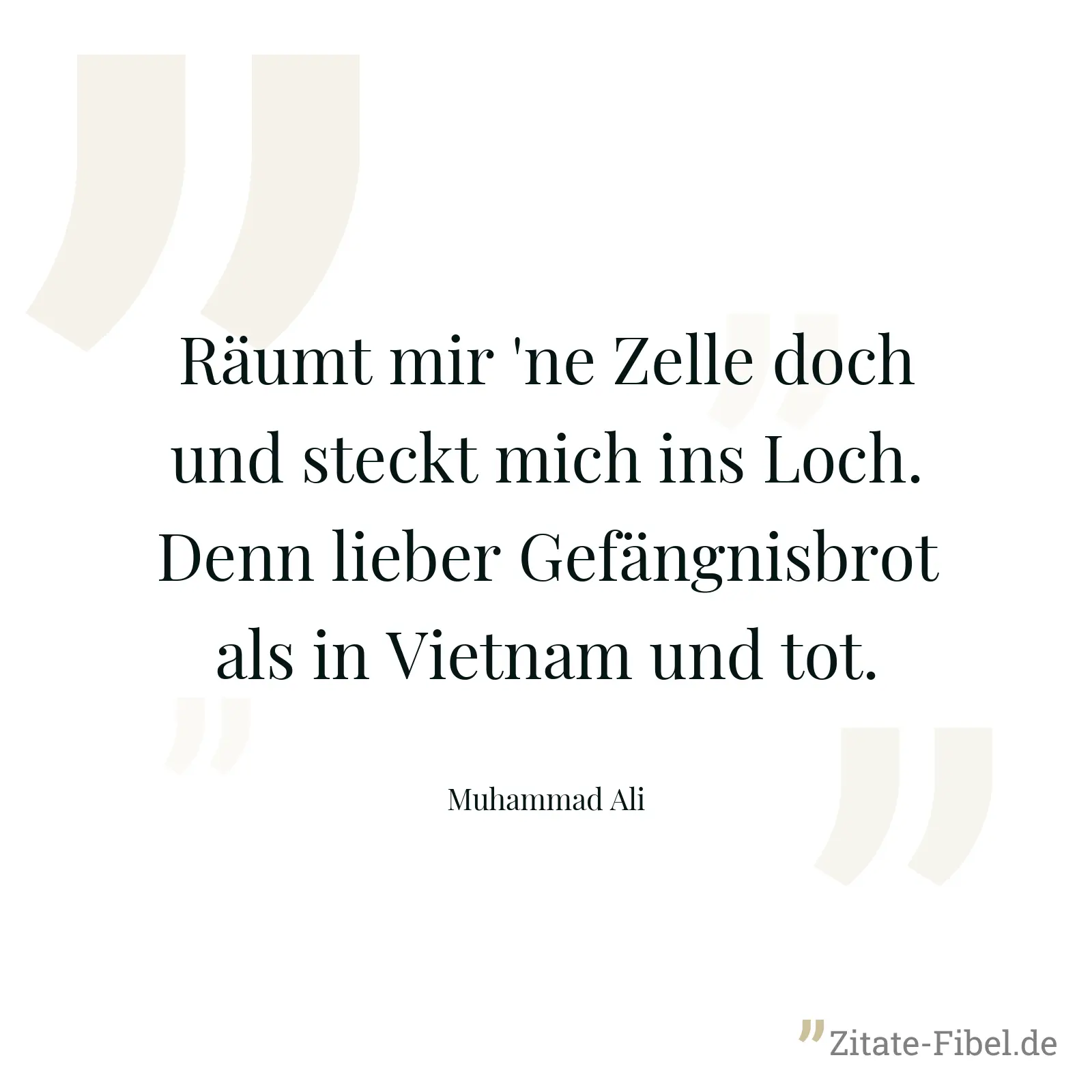 Räumt mir 'ne Zelle doch und steckt mich ins Loch. Denn lieber Gefängnisbrot als in Vietnam und tot. - Muhammad Ali