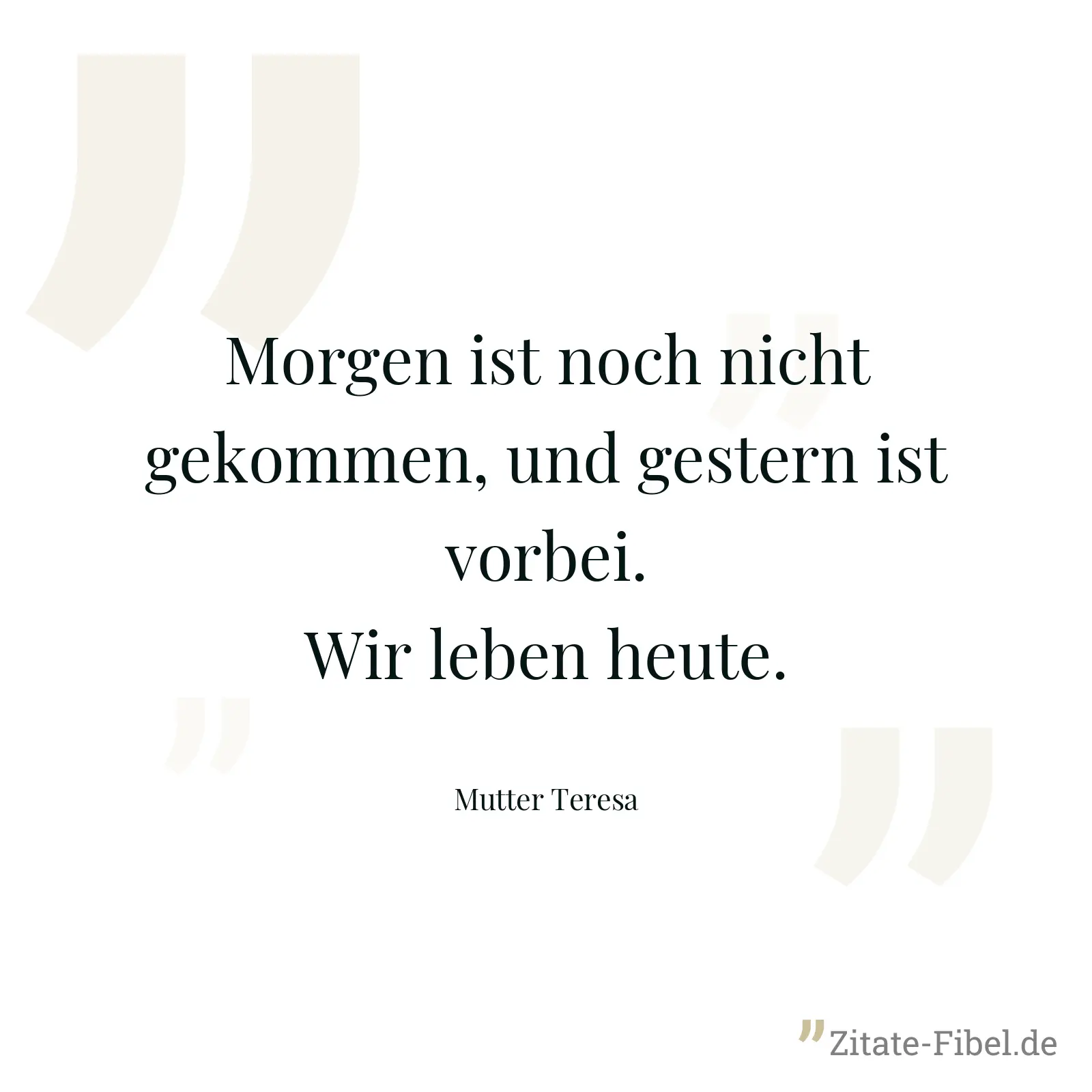 Morgen ist noch nicht gekommen, und gestern ist vorbei. Wir leben heute. - Mutter Teresa