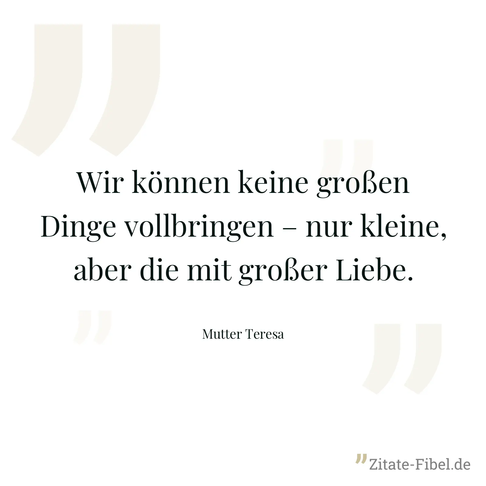 Wir können keine großen Dinge vollbringen – nur kleine, aber die mit großer Liebe. - Mutter Teresa