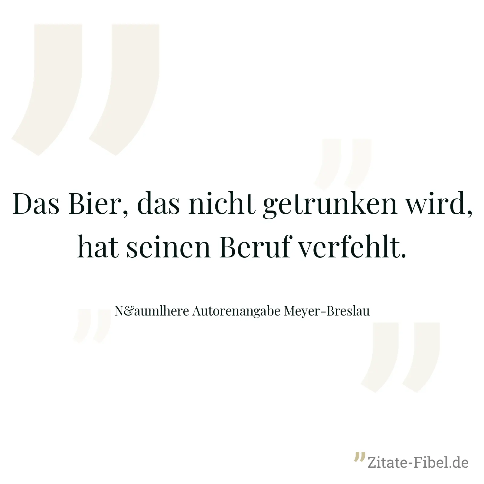 Das Bier, das nicht getrunken wird, hat seinen Beruf verfehlt. - N&aumlhere Autorenangabe Meyer-Breslau