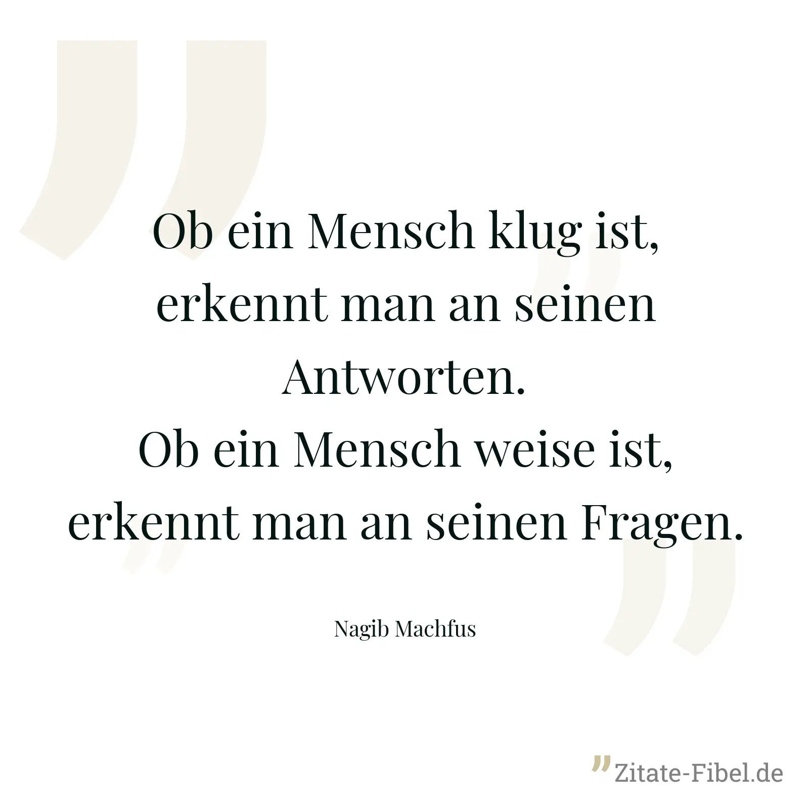 Ob ein Mensch klug ist, erkennt man an seinen Antworten. Ob ein Mensch weise ist, erkennt man an seinen Fragen. - Nagib Machfus