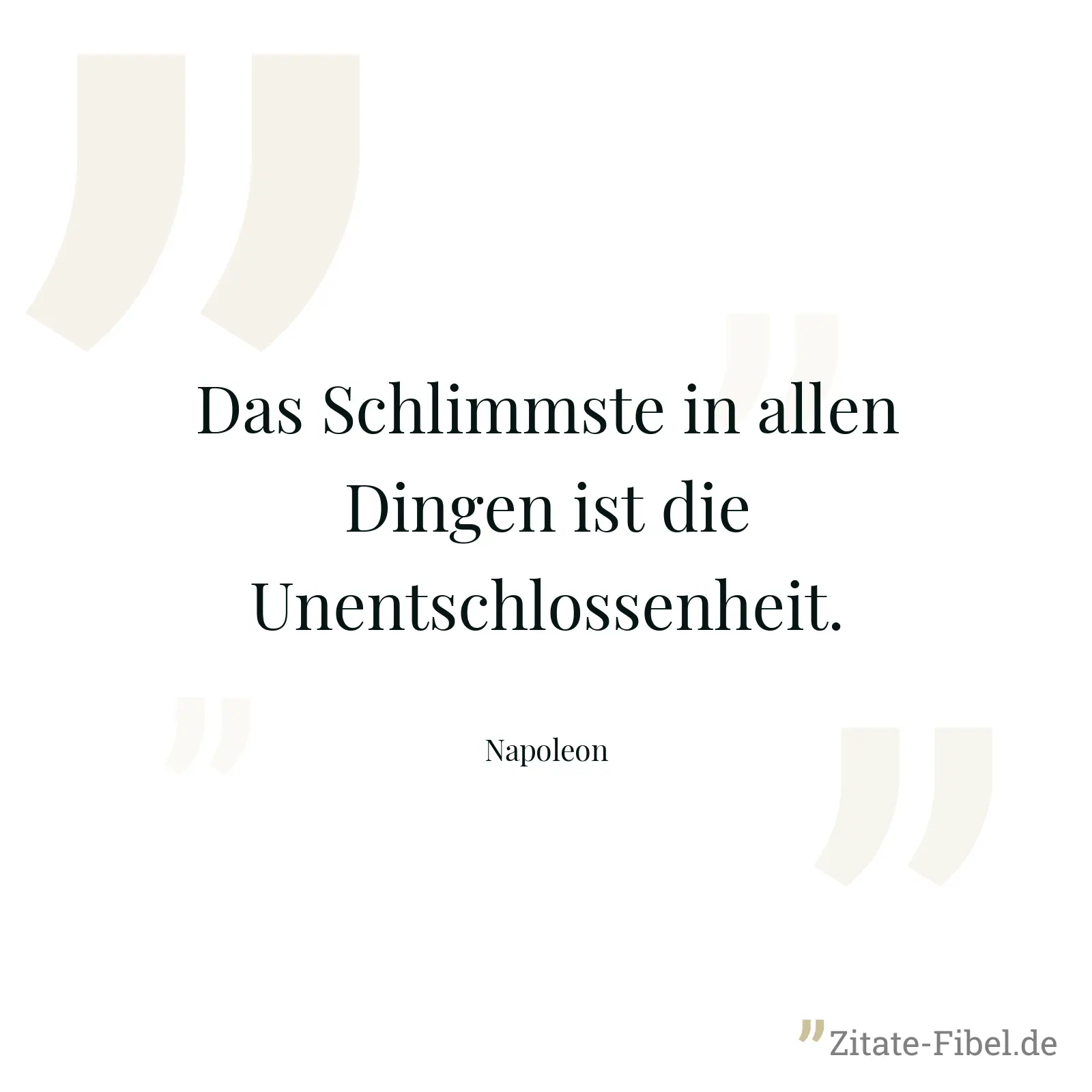 Das Schlimmste in allen Dingen ist die Unentschlossenheit. - Napoleon