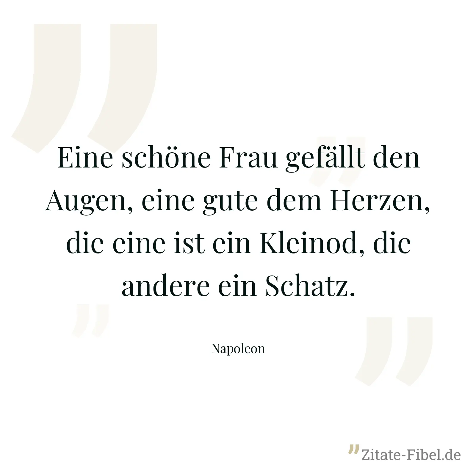 Eine schöne Frau gefällt den Augen, eine gute dem Herzen, die eine ist ein Kleinod, die andere ein Schatz. - Napoleon
