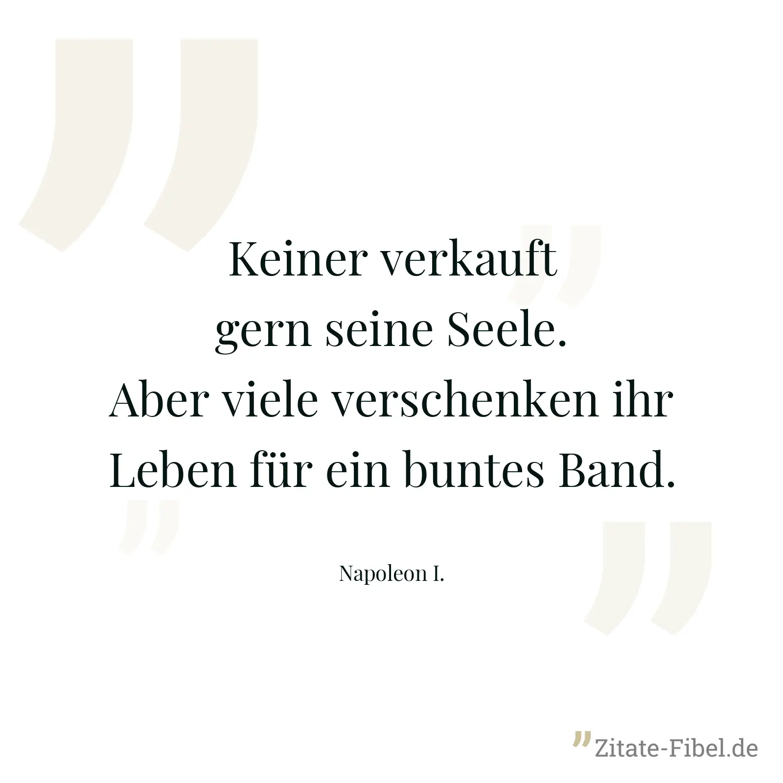 Keiner verkauft gern seine Seele. Aber viele verschenken ihr Leben für ein buntes Band. - Napoleon I.