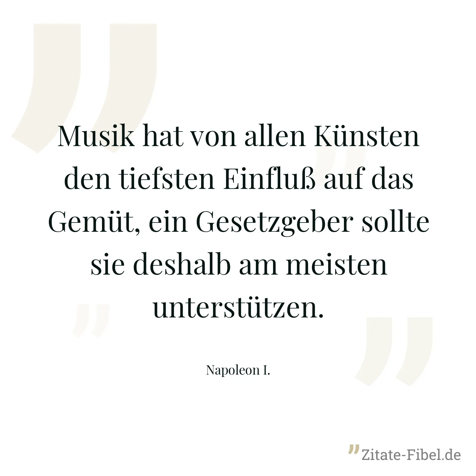 Musik hat von allen Künsten den tiefsten Einfluß auf das Gemüt, ein Gesetzgeber sollte sie deshalb am meisten unterstützen. - Napoleon I.